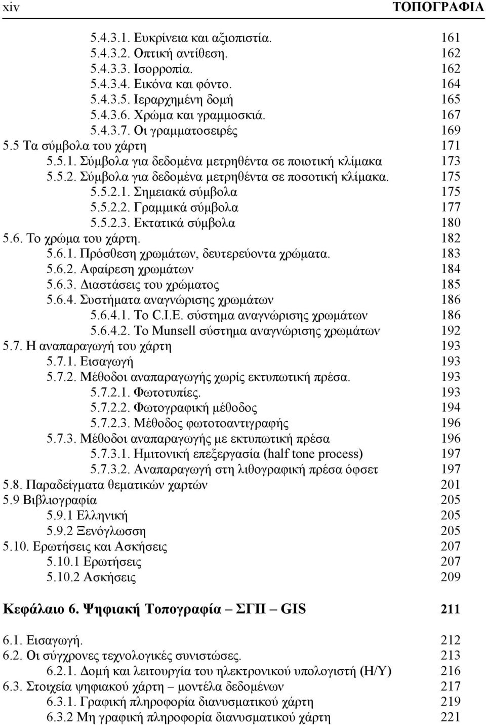 5.2.2. Γραμμικά σύμβολα 177 5.5.2.3. Εκτατικά σύμβολα 180 5.6. Το χρώμα του χάρτη. 182 5.6.1. Πρόσθεση χρωμάτων, δευτερεύοντα χρώματα. 183 5.6.2. Αφαίρεση χρωμάτων 184 5.6.3. Διαστάσεις του χρώματος 185 5.