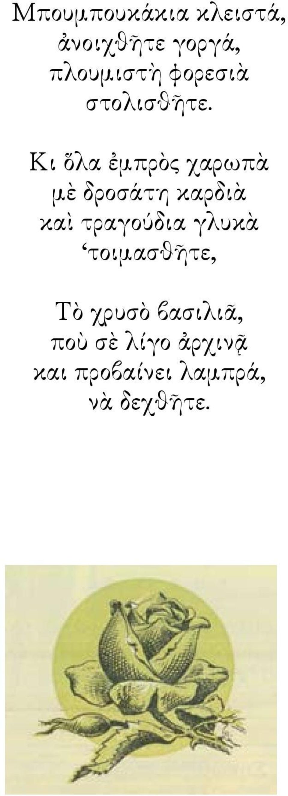 Κι ὅλα ἐμπρὸς χαρωπὰ μὲ δροσάτη καρδιὰ καὶ τραγούδια