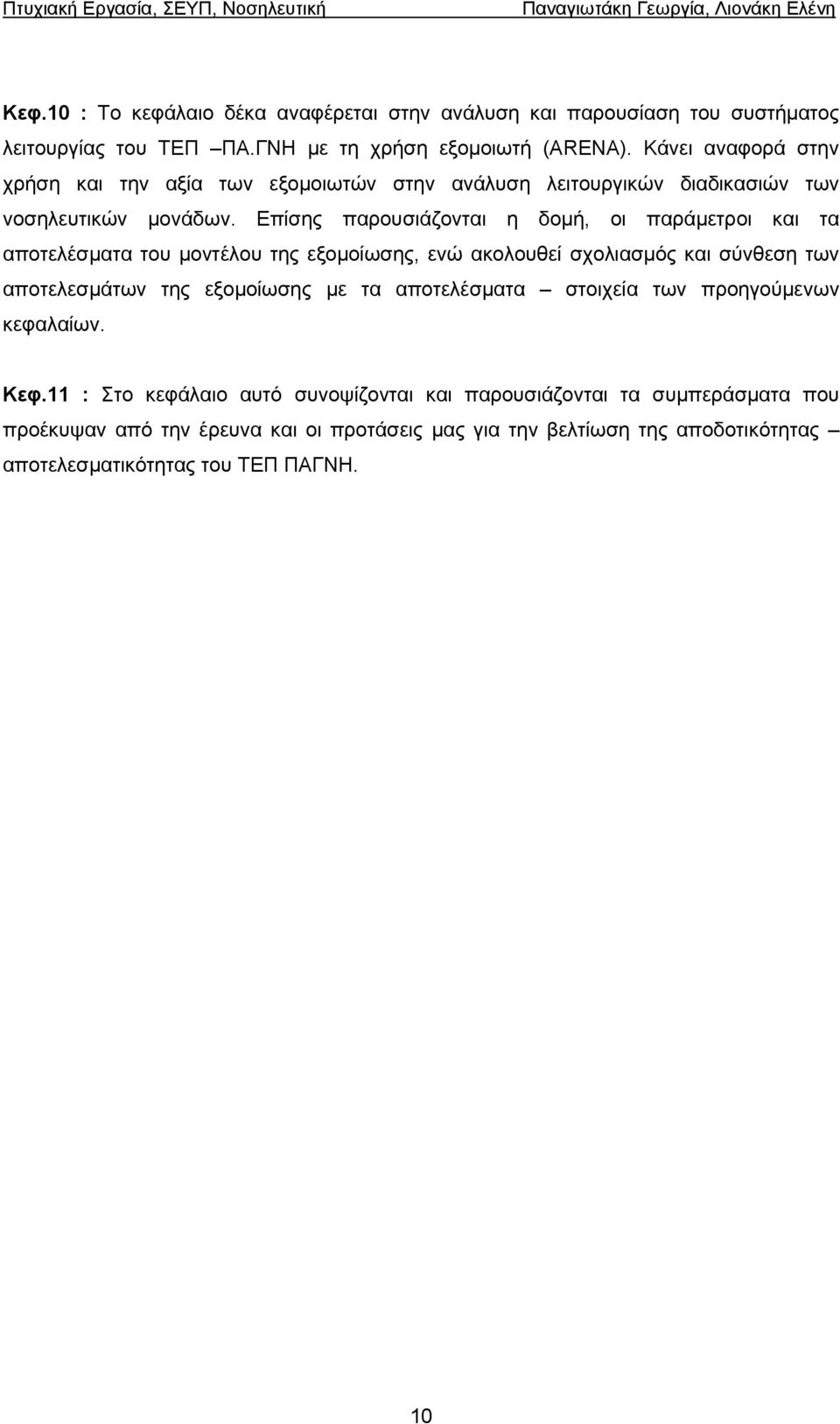 Επίσης παρουσιάζονται η δοµή, οι παράµετροι και τα αποτελέσµατα του µοντέλου της εξοµοίωσης, ενώ ακολουθεί σχολιασµός και σύνθεση των αποτελεσµάτων της εξοµοίωσης µε