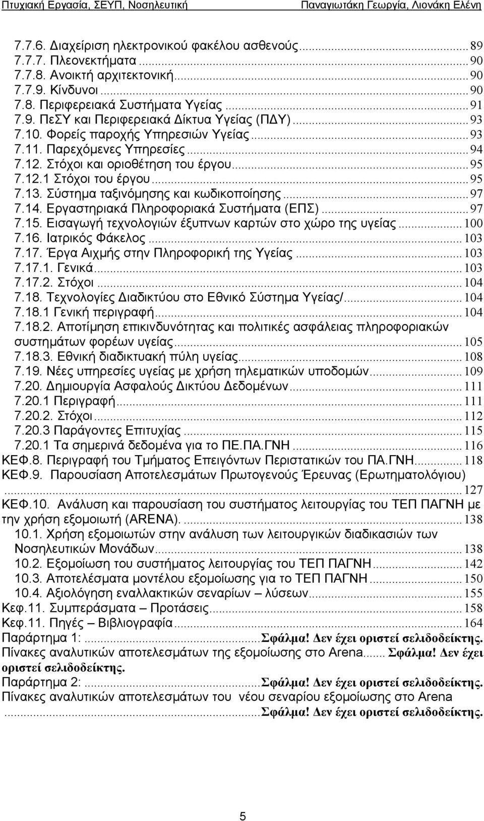 ..97 7.14. Εργαστηριακά Πληροφοριακά Συστήµατα (ΕΠΣ)...97 7.15. Εισαγωγή τεχνολογιών έξυπνων καρτών στο χώρο της υγείας...100 7.16. Ιατρικός Φάκελος...103 7.17.