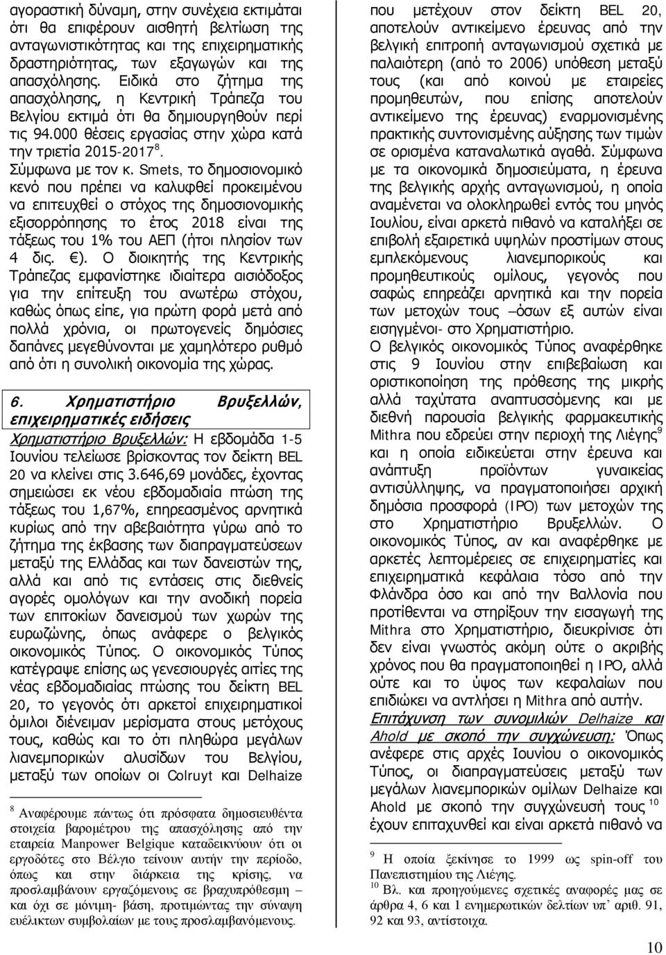 Smets, το δημοσιονομικό κενό που πρέπει να καλυφθεί προκειμένου να επιτευχθεί ο στόχος της δημοσιονομικής εξισορρόπησης το έτος 2018 είναι της τάξεως του 1% του ΑΕΠ (ήτοι πλησίον των 4 δις. ).