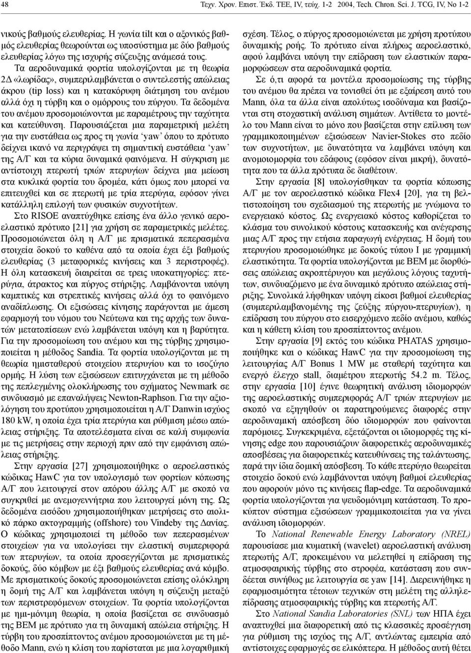 Τα αεροδυναμικά φορτία υπολογίζονται με τη θεωρία 2Δ «λωρίδας», συμπεριλαμβάνεται ο συντελεστής απώλειας άκρου (tip loss) και η κατακόρυφη διάτμηση του ανέμου αλλά όχι η τύρβη και ο ομόρρους του