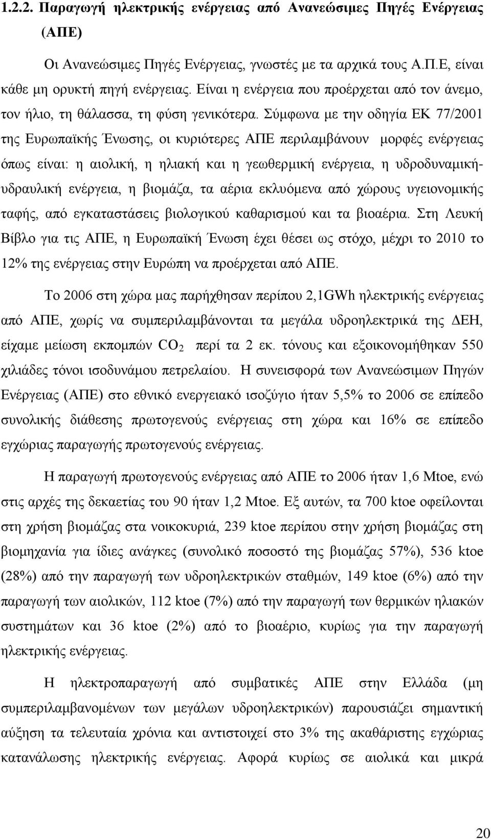 Σύμφωνα με την οδηγία ΕΚ 77/2001 της Ευρωπαϊκής Ένωσης, οι κυριότερες ΑΠΕ περιλαμβάνουν μορφές ενέργειας όπως είναι: η αιολική, η ηλιακή και η γεωθερμική ενέργεια, η υδροδυναμικήυδραυλική ενέργεια, η