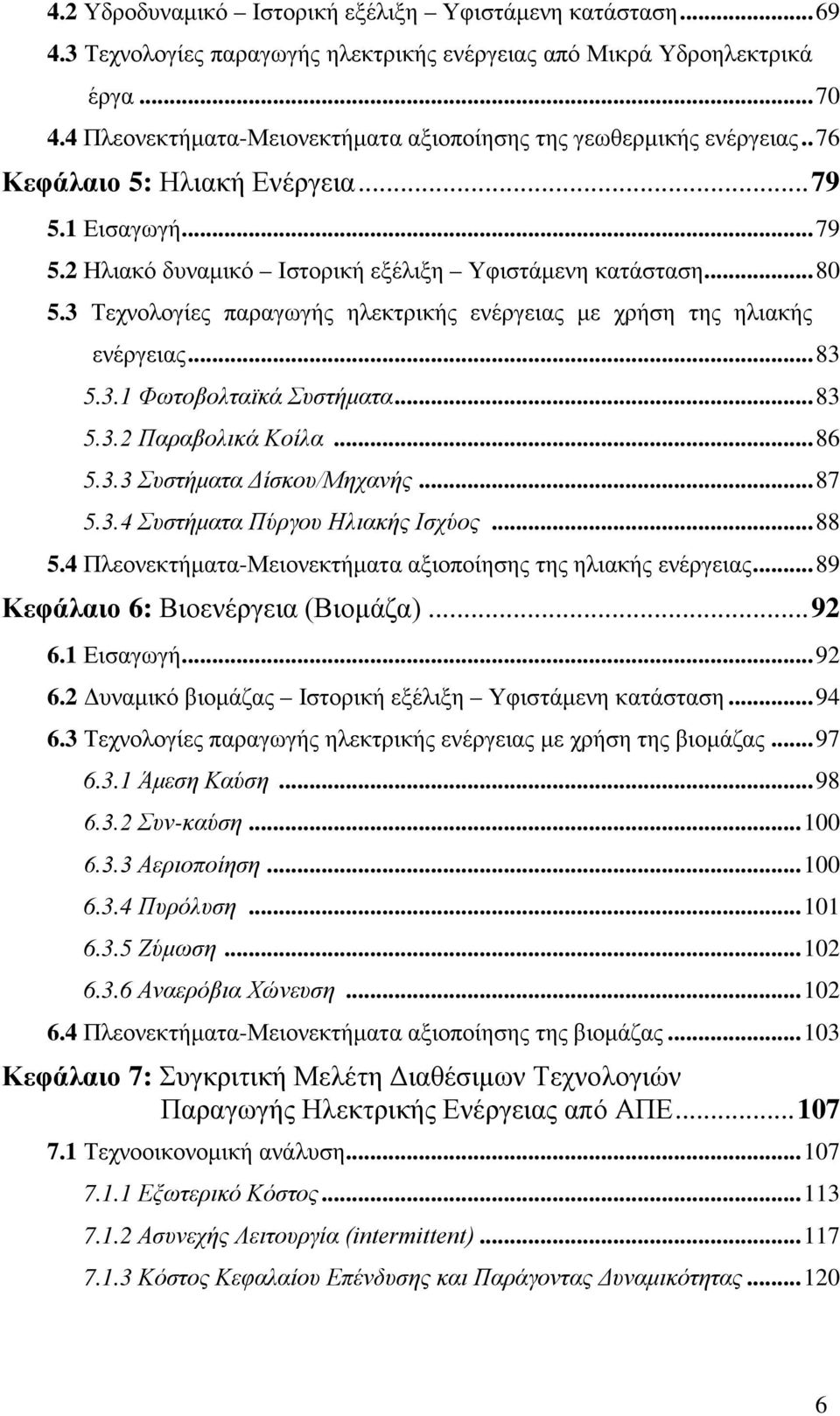 3 Τεχνολογίες παραγωγής ηλεκτρικής ενέργειας με χρήση της ηλιακής ενέργειας... 83 5.3.1 Φωτοβολταϊκά Συστήματα... 83 5.3.2 Παραβολικά Κοίλα... 86 5.3.3 Συστήματα Δίσκου/Μηχανής... 87 5.3.4 Συστήματα Πύργου Ηλιακής Ισχύος.