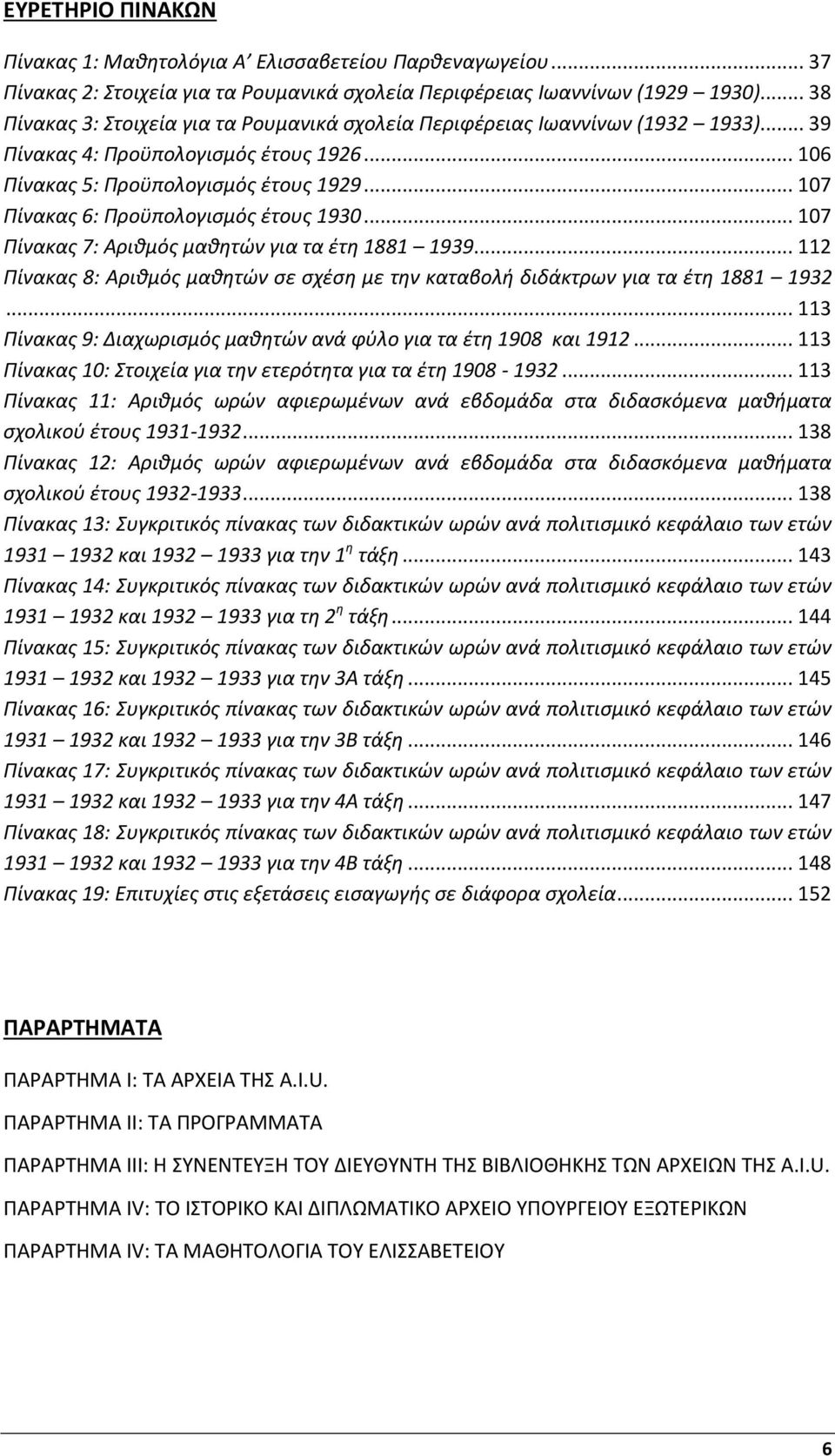 .. 107 Πίνακας 6: Προϋπολογισμός έτους 1930... 107 Πίνακας 7: Αριθμός μαθητών για τα έτη 1881 1939... 112 Πίνακας 8: Αριθμός μαθητών σε σχέση με την καταβολή διδάκτρων για τα έτη 1881 1932.