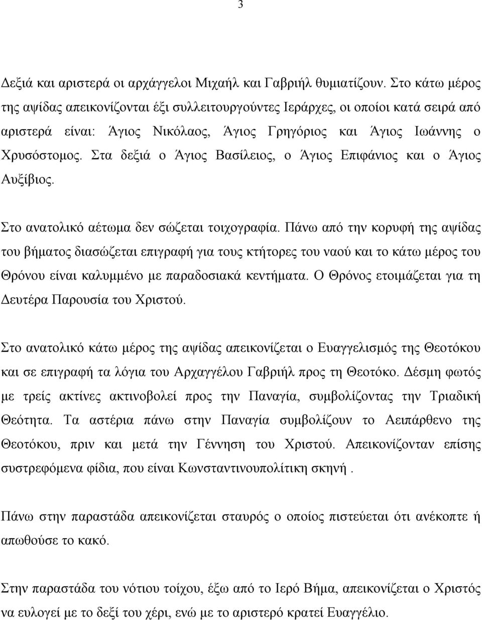 Στα δεξιά ο Άγιος Βασίλειος, ο Άγιος Επιφάνιος και ο Άγιος Αυξίβιος. Στο ανατολικό αέτωμα δεν σώζεται τοιχογραφία.