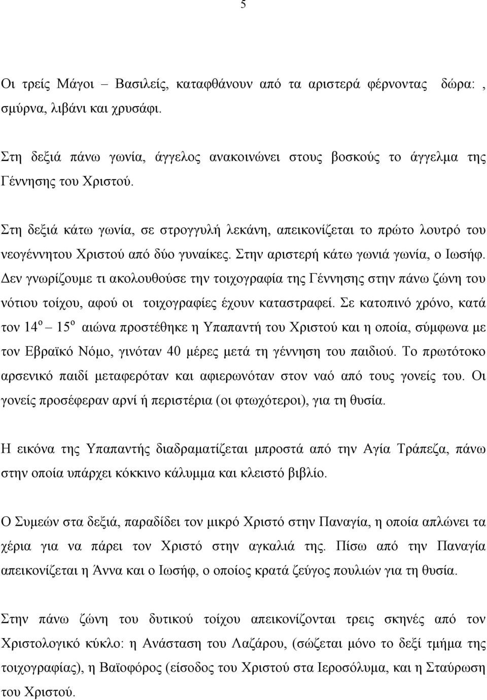 Δεν γνωρίζουμε τι ακολουθούσε την τοιχογραφία της Γέννησης στην πάνω ζώνη του νότιου τοίχου, αφού οι τοιχογραφίες έχουν καταστραφεί.