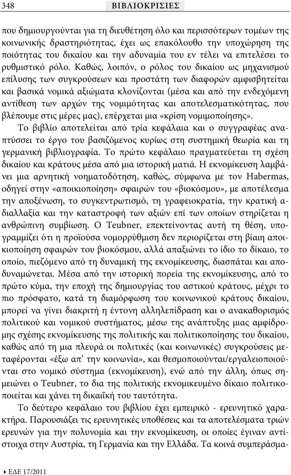 Καθώς, λοιπόν, ο ρόλος του δικαίου ως μηχανισμού επίλυσης των συγκρούσεων και προστάτη των διαφορών αμφισβητείται και βασικά νομικά αξιώματα κλονίζονται (μέσα και από την ενδεχόμενη αντίθεση των