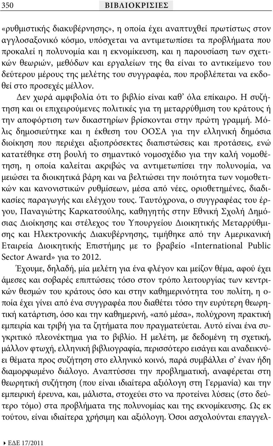 Δεν χωρά αμφιβολία ότι το βιβλίο είναι καθ όλα επίκαιρο. Η συζήτηση και οι επιχειρούμενες πολιτικές για τη μεταρρύθμιση του κράτους ή την αποφόρτιση των δικαστηρίων βρίσκονται στην πρώτη γραμμή.