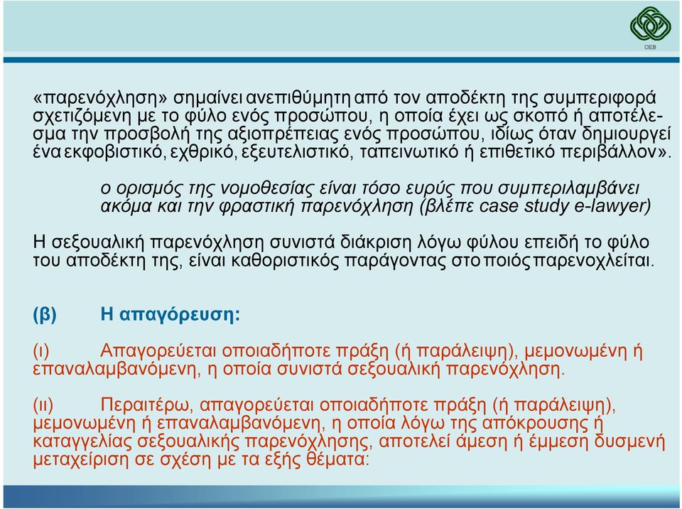 οορισµός της νοµοθεσίας είναι τόσο ευρύς που συµπεριλαµβάνει ακόµα και την φραστική παρενόχληση (βλέπε case study e-lawyer) Η σεξουαλική παρενόχληση συνιστά διάκριση λόγω φύλου επειδή το φύλο του