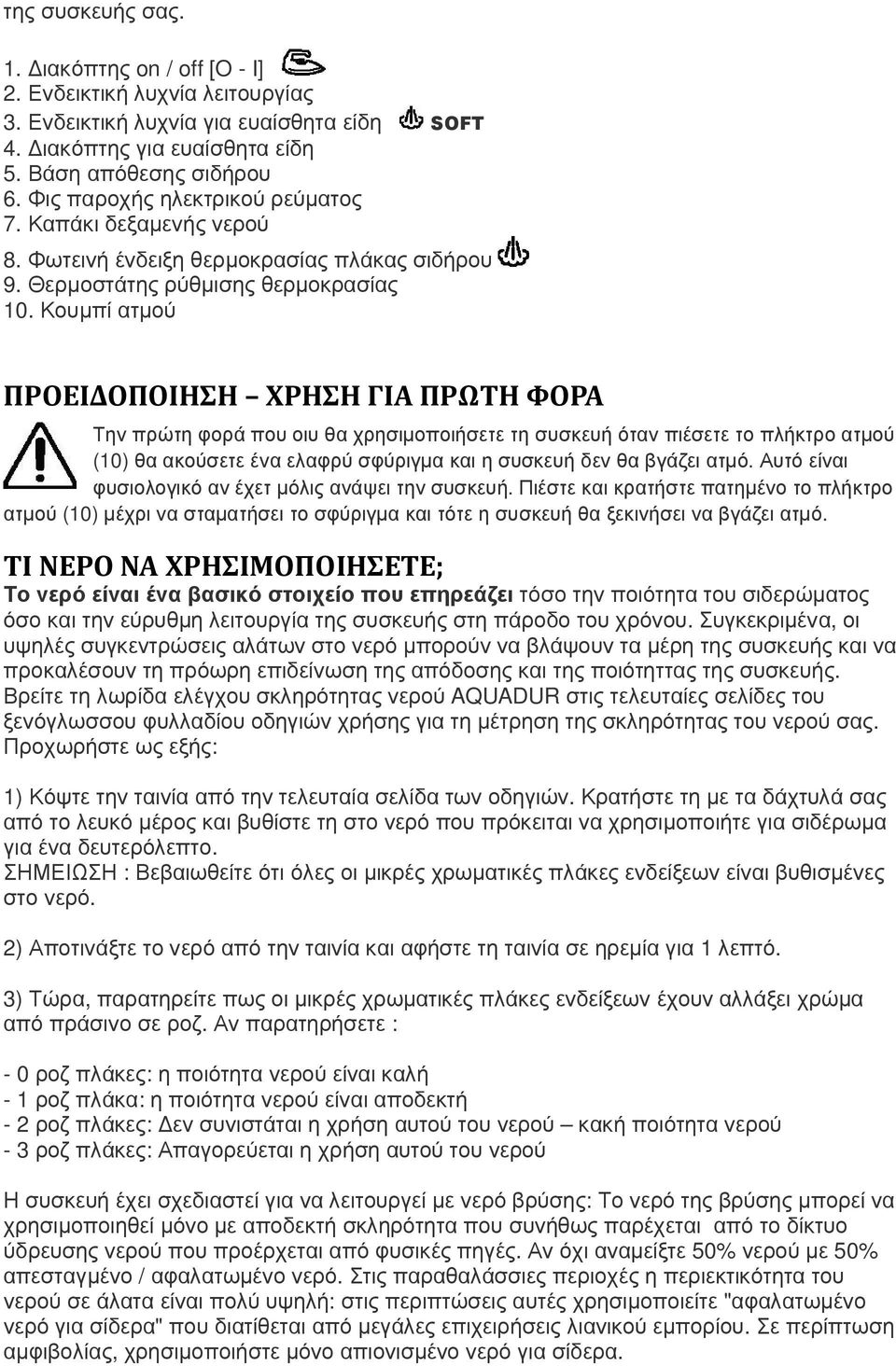 Κουµπί ατµού ΠΡΟΕΙΔΟΠΟΙΗΣΗ ΧΡΗΣΗ ΓΙΑ ΠΡΩΤΗ ΦΟΡΑ Την πρώτη φορά που οιυ θα χρησιµοποιήσετε τη συσκευή όταν πιέσετε το πλήκτρο ατµού (10) θα ακούσετε ένα ελαφρύ σφύριγµα και η συσκευή δεν θα βγάζει