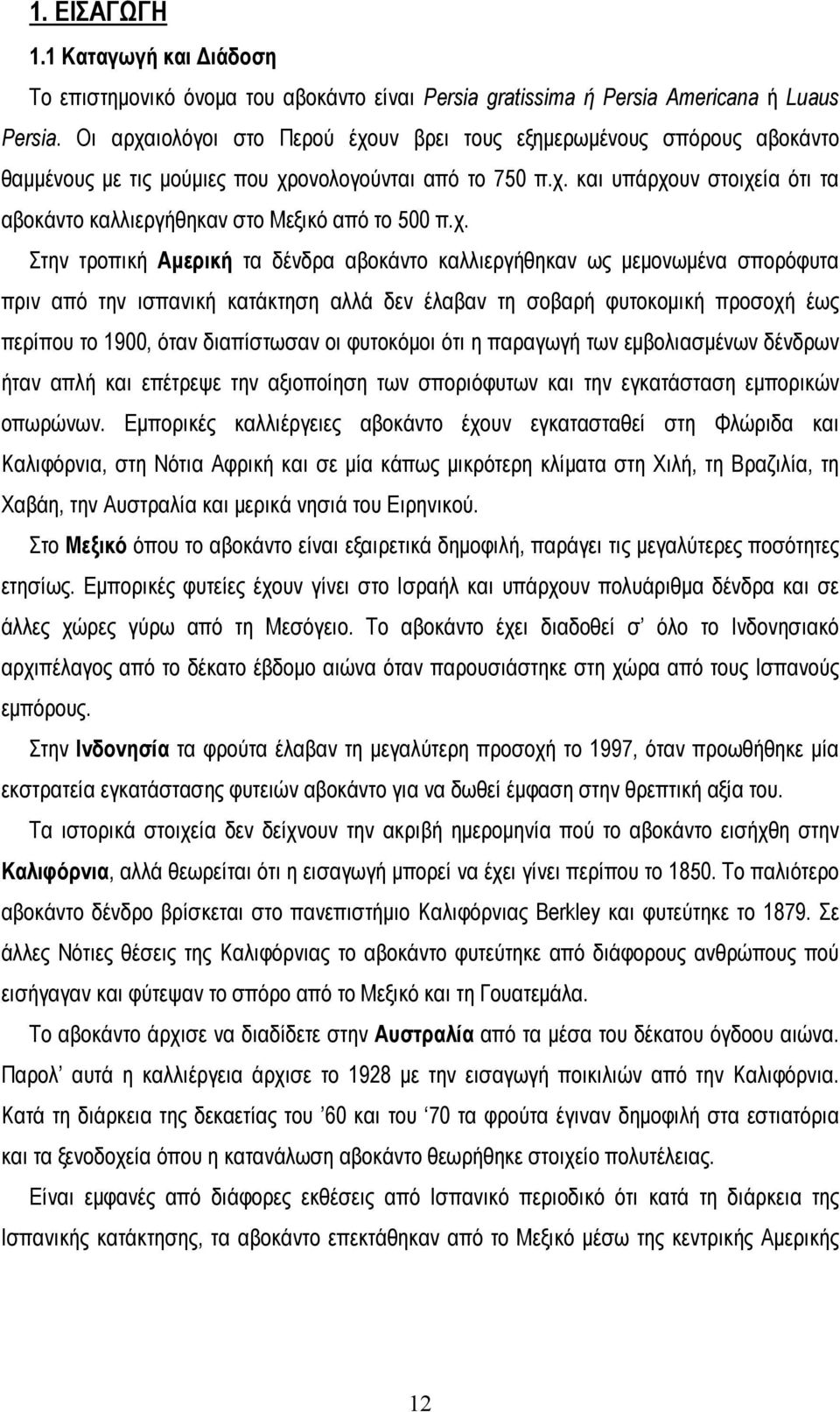 χ. Στην τροπική Αμερική τα δένδρα αβοκάντο καλλιεργήθηκαν ως μεμονωμένα σπορόφυτα πριν από την ισπανική κατάκτηση αλλά δεν έλαβαν τη σοβαρή φυτοκομική προσοχή έως περίπου το 1900, όταν διαπίστωσαν οι