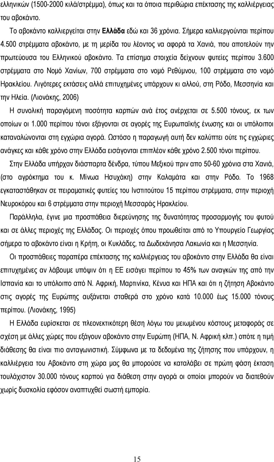 600 στρέμματα στο Νομό Χανίων, 700 στρέμματα στο νομό Ρεθύμνου, 100 στρέμματα στο νομό Ηρακλείου. Λιγότερες εκτάσεις αλλά επιτυχημένες υπάρχουν κι αλλού, στη Ρόδο, Μεσσηνία και την Ηλεία.