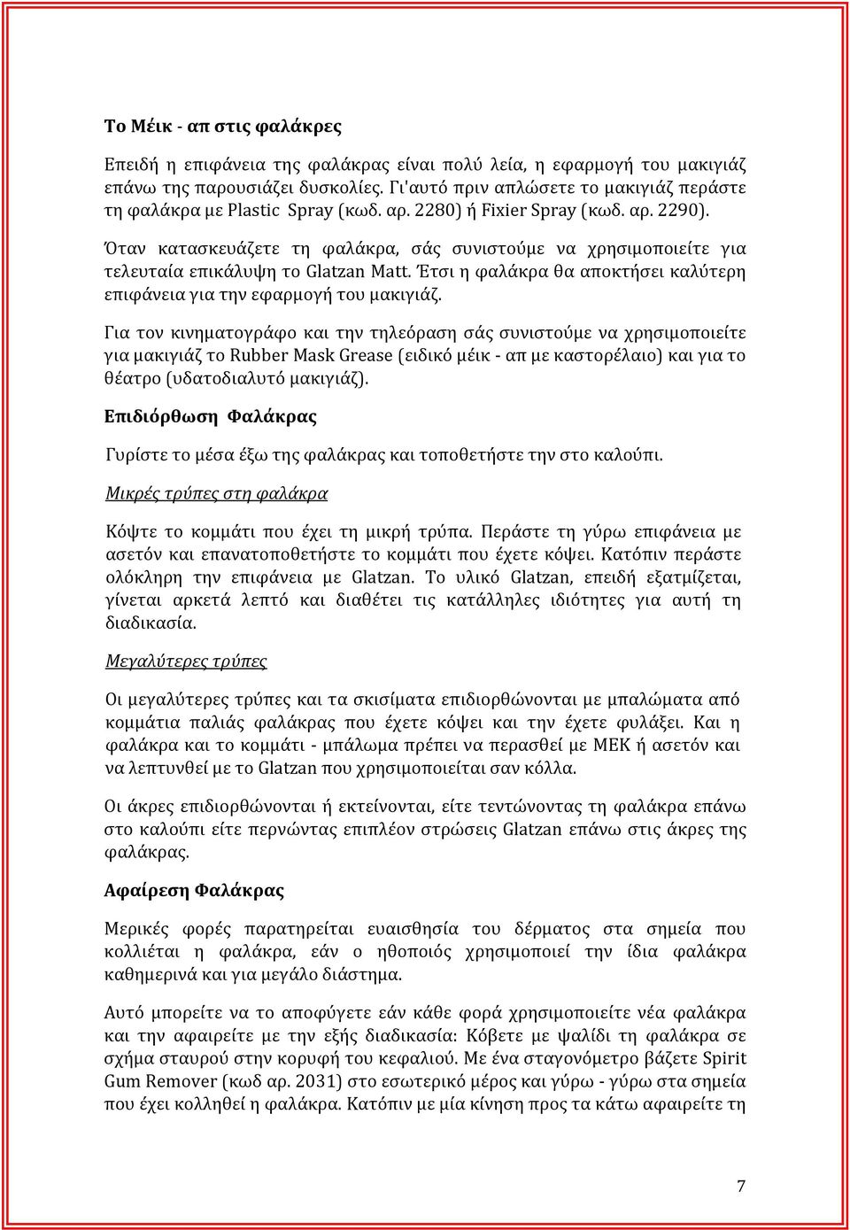 Όταν κατασκευάζετε τη φαλάκρα, σάς συνιστούμε να χρησιμοποιείτε για τελευταία επικάλυψη το Glatzan Matt. Έτσι η φαλάκρα θα αποκτήσει καλύτερη επιφάνεια για την εφαρμογή του μακιγιάζ.