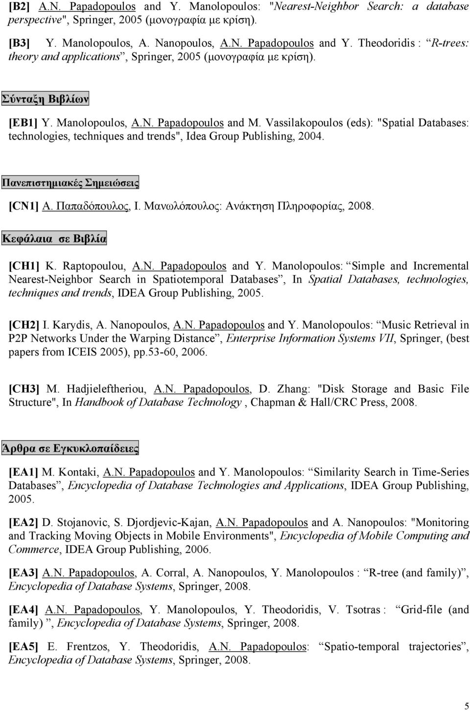 Πανεπιστημιακές Σημειώσεις [CN1] Α. Παπαδόπουλος, Ι. Μανωλόπουλος: Ανάκτηση Πληροφορίας, 2008. Κεφάλαια σε Βιβλία [CH1] K. Raptopoulou, A.N. Papadopoulos and Y.