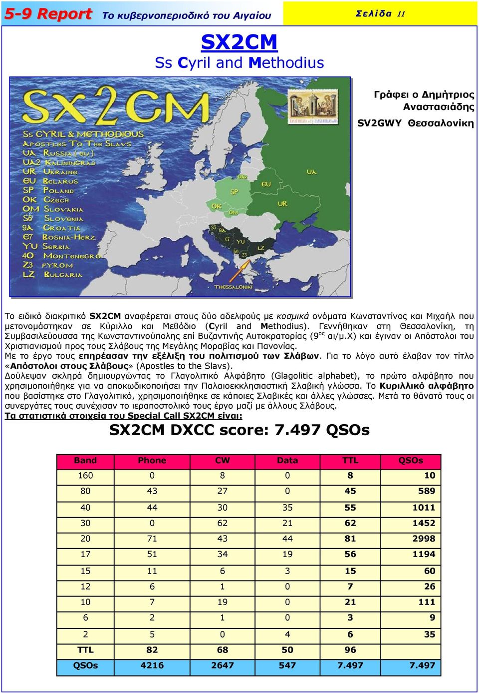 χ) και έγιναν οι Απόστολοι του Χριστιανισµού προς τους Σλάβους της Μεγάλης Μοραβίας και Πανονίας. Με το έργο τους επηρέασαν την εξέλιξη του πολιτισµού των Σλάβων.