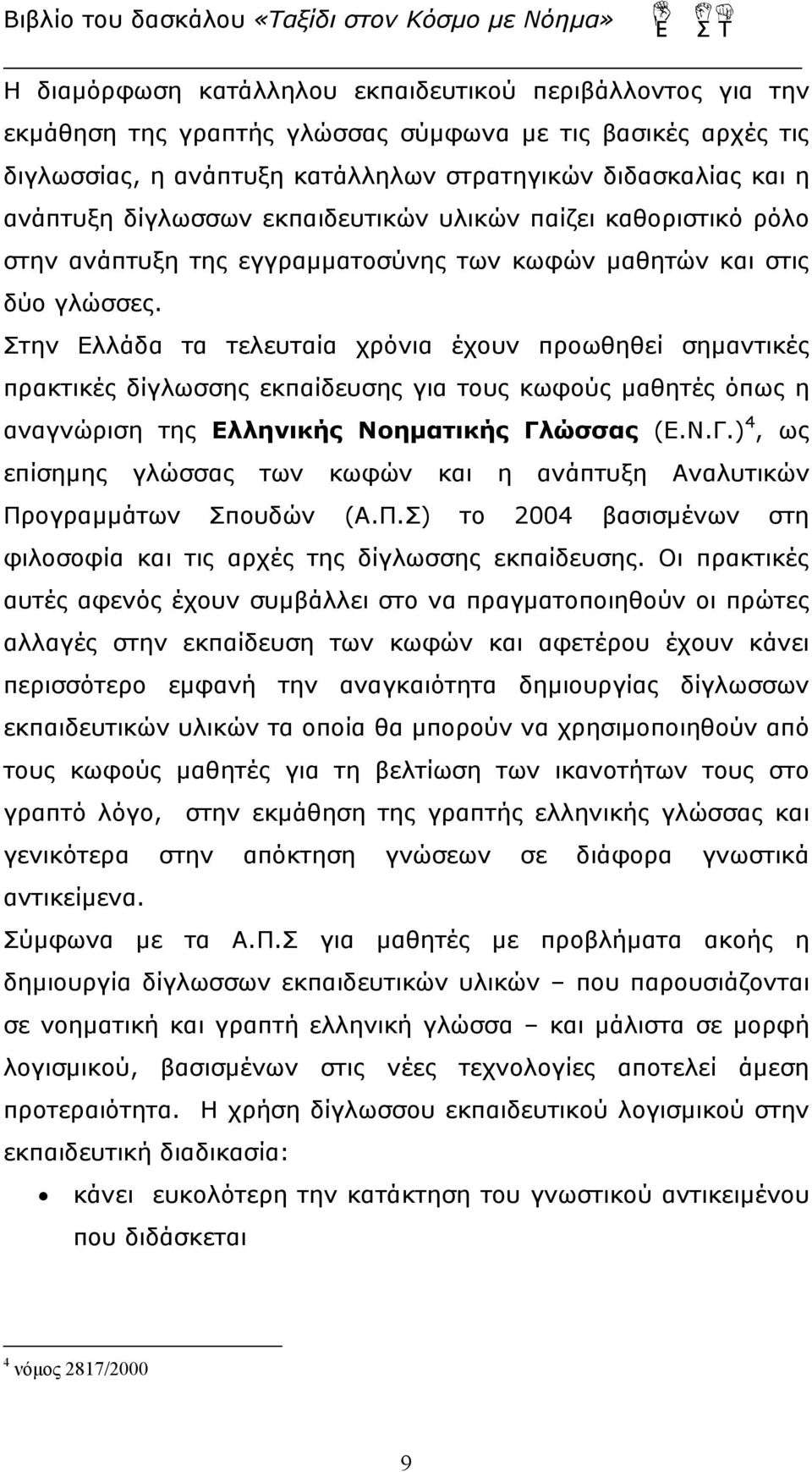 Στην Ελλάδα τα τελευταία χρόνια έχουν προωθηθεί σημαντικές πρακτικές δίγλωσσης εκπαίδευσης για τους κωφούς μαθητές όπως η αναγνώριση της Ελληνικής Νοηματικής Γλ