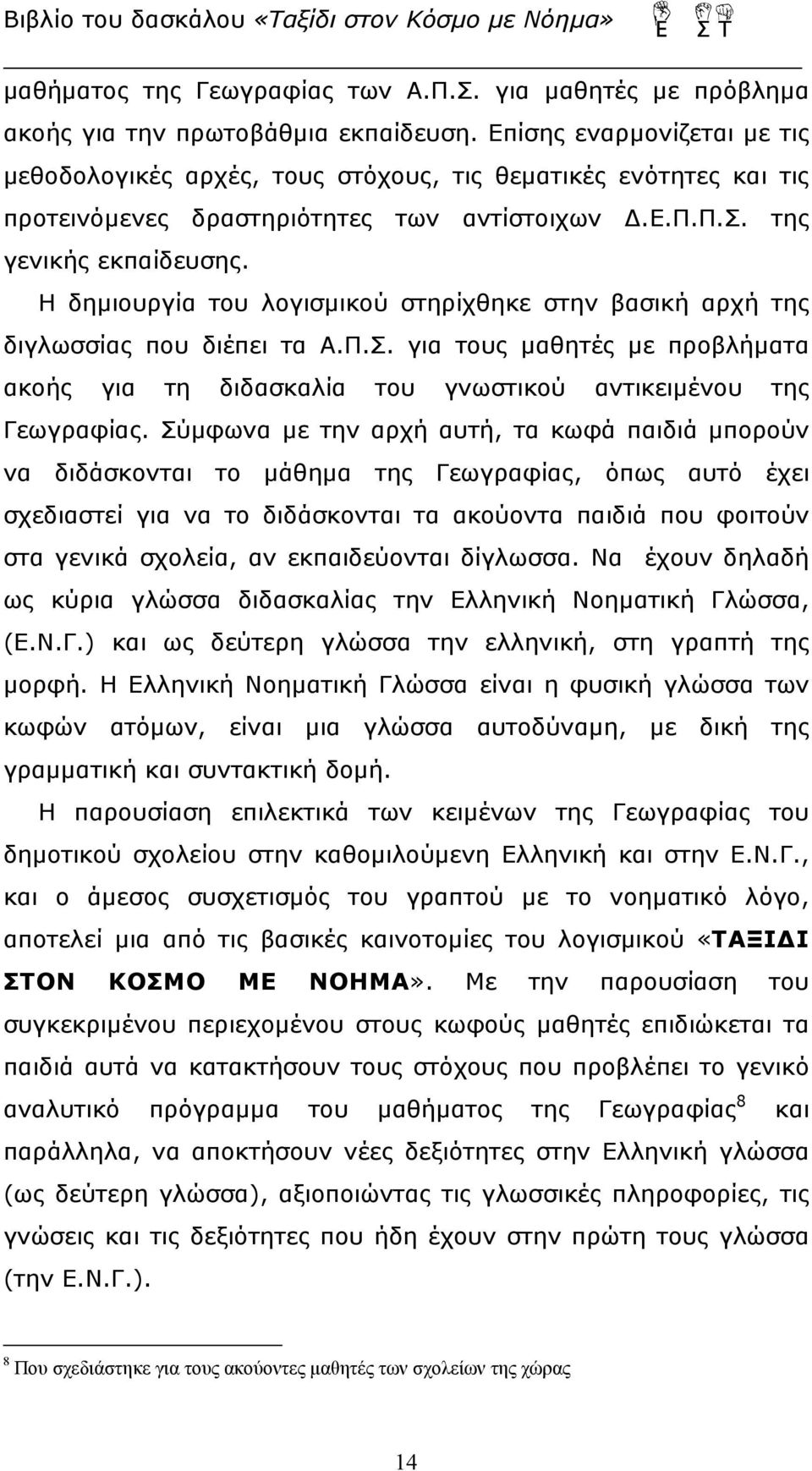 Η δημιουργία του λογισμικού στηρίχθηκε στην βασική αρχή της διγλωσσίας που διέπει τα Α.Π.Σ. για τους μαθητές με προβλήματα ακοής για τη διδασκαλία του γνωστικού αντικειμένου της Γεωγραφίας.