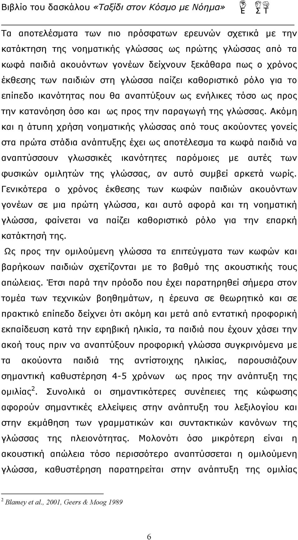 Ακόμη και η άτυπη χρήση νοηματικής γλώσσας από τους ακούοντες γονείς στα πρώτα στάδια ανάπτυξης έχει ως αποτέλεσμα τα κωφά παιδιά να αναπτύσσουν γλωσσικές ικανότητες παρόμοιες με αυτές των φυσικών