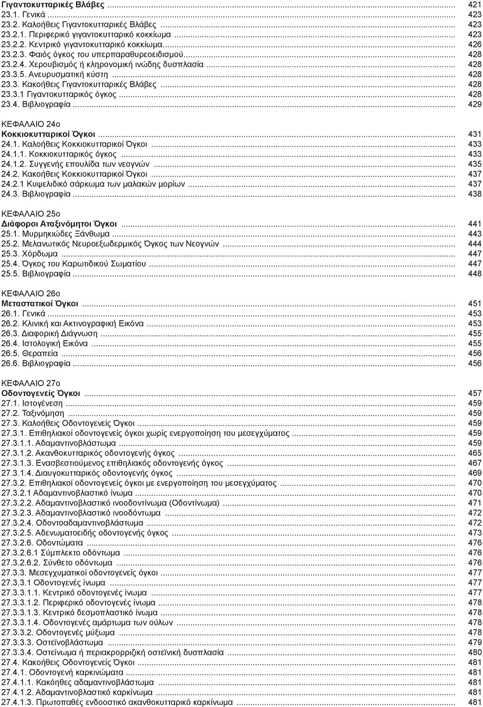 .. 428 23.3.1 Γιγαντοκυτταρικός όγκος... 428 23.4. Βιβλιογραφία... 429 ΚΕΦΑΛΑΙΟ 24ο Κοκκιοκυτταρικοί Όγκοι... 431 24.1. Καλοήθεις Κοκκιοκυτταρικοί Όγκοι... 433 24.1.1. Κοκκιοκυτταρικός όγκος... 433 24.1.2. Συγγενής επουλίδα των νεογνών.