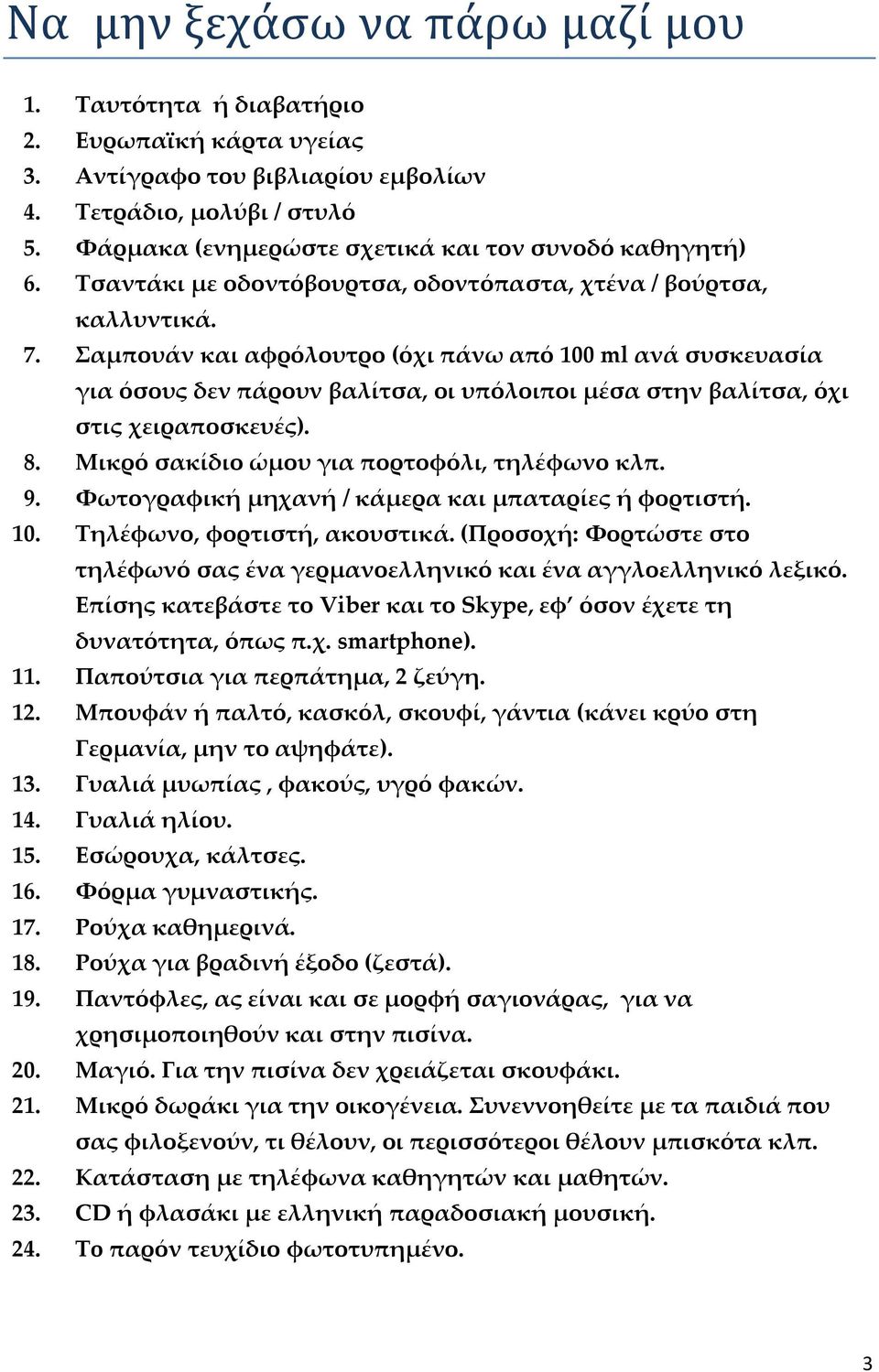 Σαμπουάν και αφρόλουτρο (όχι πάνω από 100 ml ανά συσκευασία για όσους δεν πάρουν βαλίτσα, οι υπόλοιποι μέσα στην βαλίτσα, όχι στις χειραποσκευές). 8. Μικρό σακίδιο ώμου για πορτοφόλι, τηλέφωνο κλπ. 9.