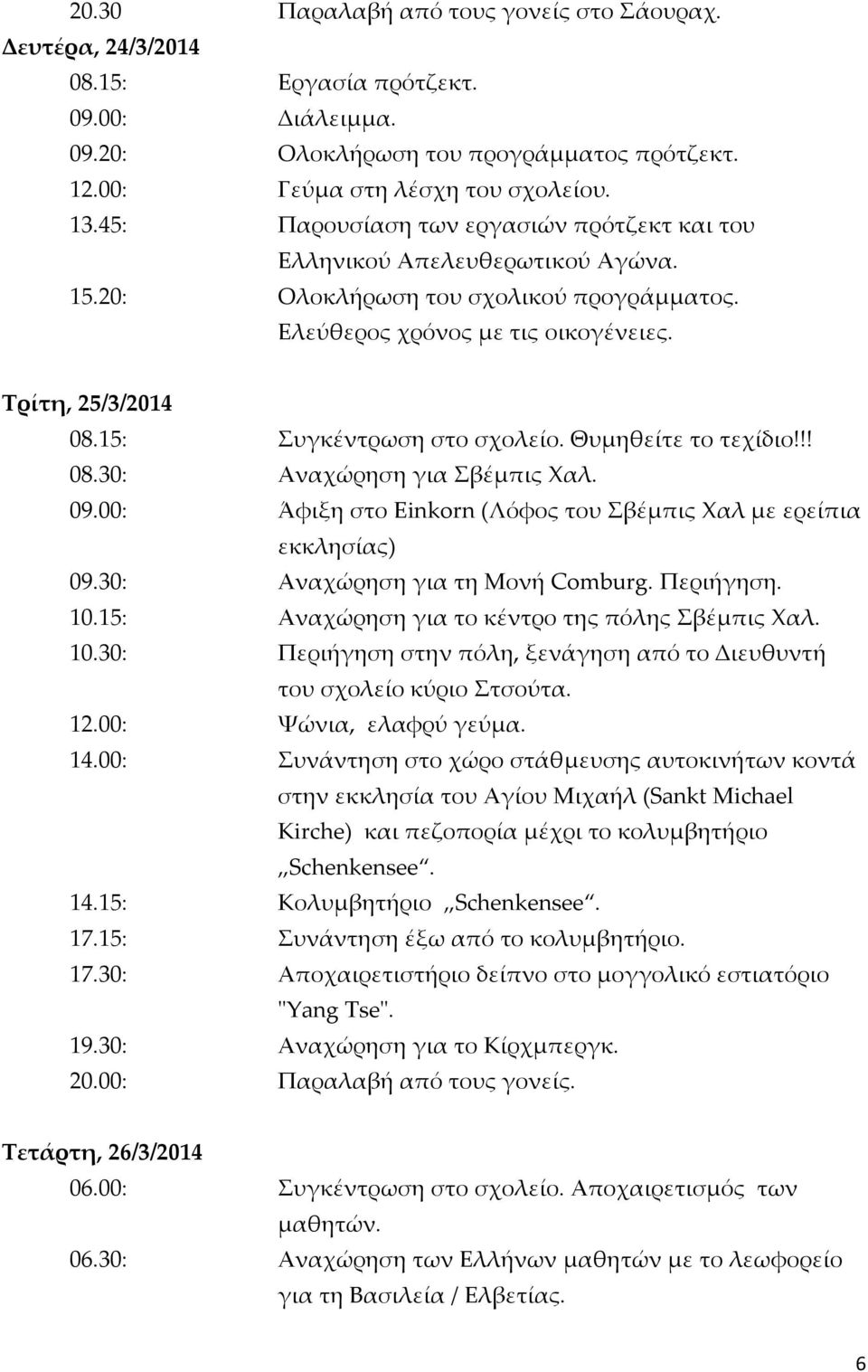 15: Συγκέντρωση στο σχολείο. Θυμηθείτε το τεχίδιο!!! 08.30: Αναχώρηση για Σβέμπις Χαλ. 09.00: Άφιξη στο Einkorn (Λόφος του Σβέμπις Χαλ με ερείπια εκκλησίας) 09.30: Αναχώρηση για τη Μονή Comburg.