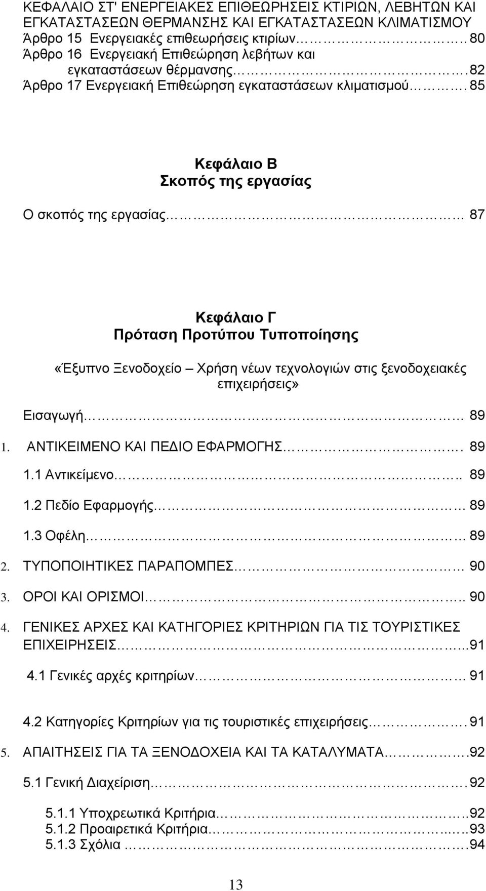 85 Κεφάλαιο Β Σκοπός της εργασίας Ο σκοπός της εργασίας 87 Κεφάλαιο Γ Πρόταση Προτύπου Τυποποίησης «Έξυπνο Ξενοδοχείο Χρήση νέων τεχνολογιών στις ξενοδοχειακές επιχειρήσεις» Εισαγωγή 89 1.