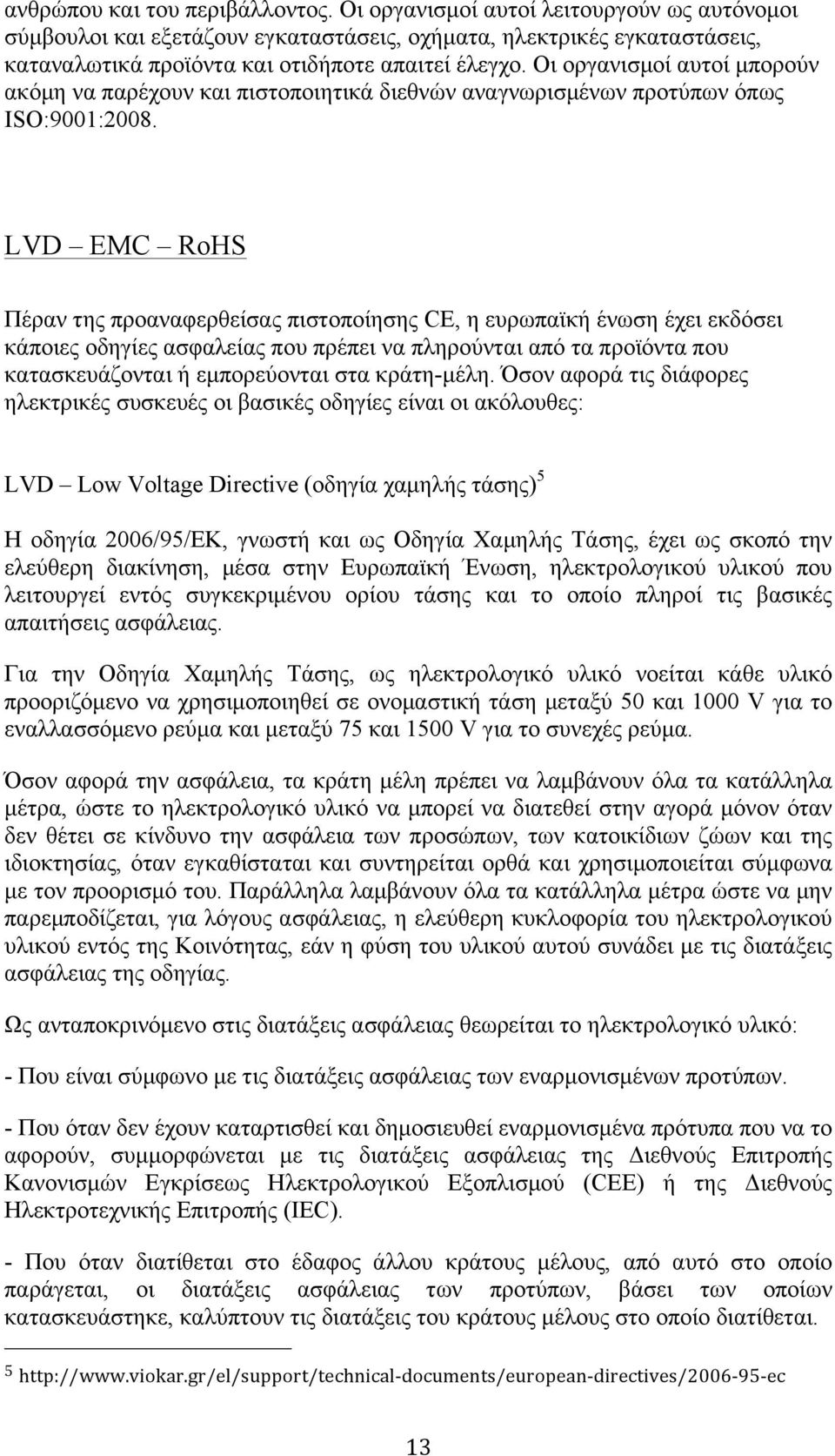 Οι οργανισµοί αυτοί µπορούν ακόµη να παρέχουν και πιστοποιητικά διεθνών αναγνωρισµένων προτύπων όπως ISO:9001:2008.