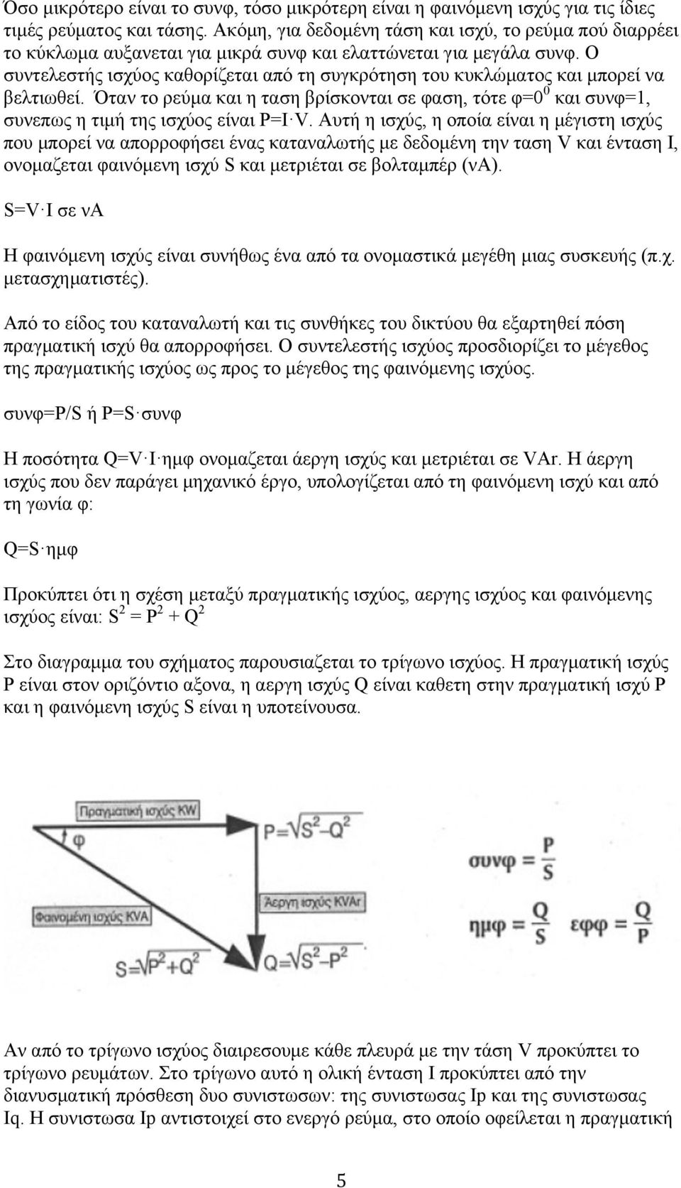 Ο συντελεστής ισχύος καθορίζεται από τη συγκρότηση του κυκλώµατος και µπορεί να βελτιωθεί. Όταν το ρεύµα και η ταση βρίσκονται σε φαση, τότε φ=0 0 και συνφ=1, συνεπως η τιµή της ισχύος είναι Ρ=Ι V.