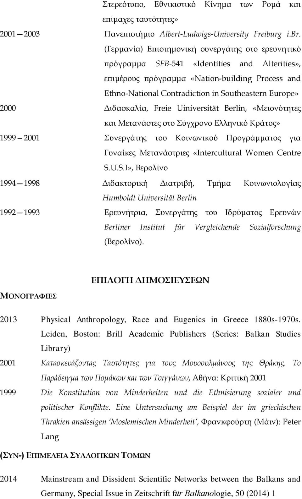 2000 Διδασκαλία, Freie Uiniversität Berlin, «Μειονότητες και Μετανάστες στο Σύγχρονο Ελληνικό Κράτος» 1999 2001 Συνεργάτης του Κοινωνικού Προγράμματος για Γυναίκες Μετανάστριες «Intercultural Women