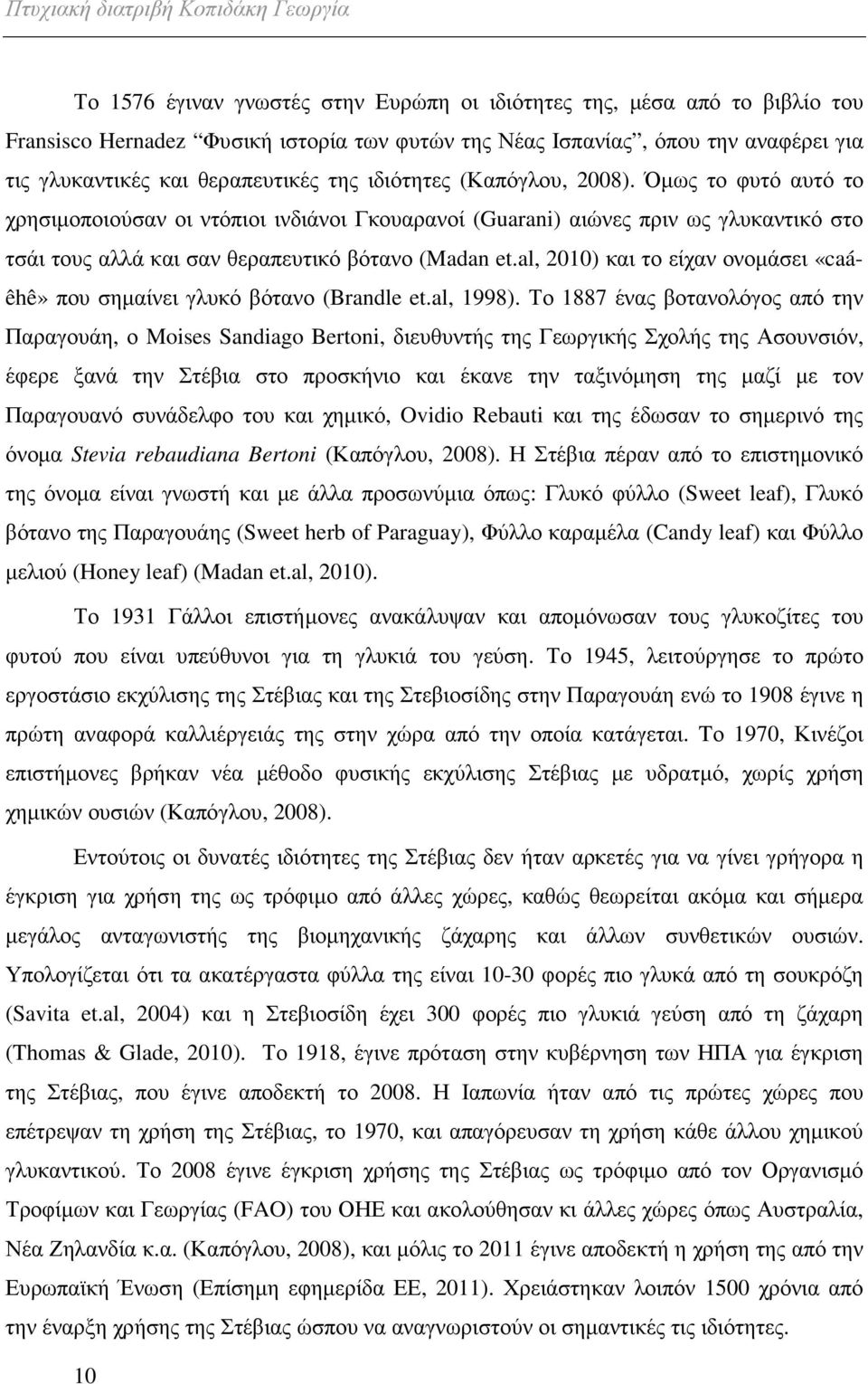 Όµως το φυτό αυτό το χρησιµοποιούσαν οι ντόπιοι ινδιάνοι Γκουαρανοί (Guarani) αιώνες πριν ως γλυκαντικό στο τσάι τους αλλά και σαν θεραπευτικό βότανο (Madan et.