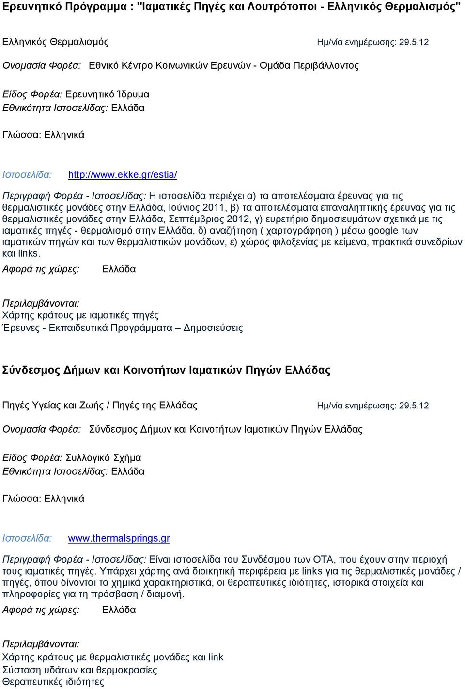 gr/estia/ Περιγραφή Φορέα - Ιστοσελίδας: Η ιστοσελίδα περιέχει α) τα αποτελέσματα έρευνας για τις θερμαλιστικές μονάδες στην Ελλάδα, Ιούνιος 2011, β) τα αποτελέσματα επαναληπτικής έρευνας για τις