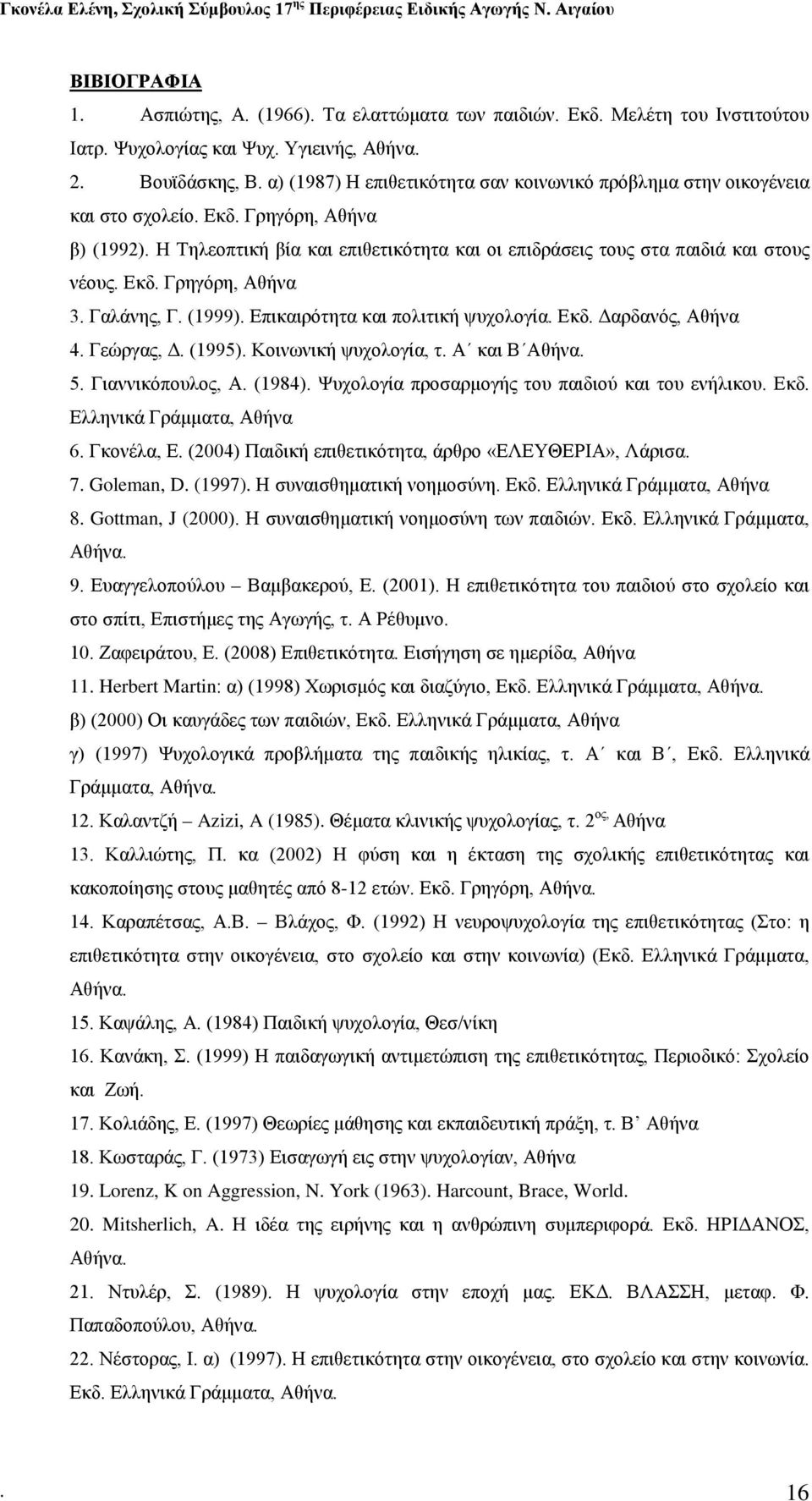 Εκδ. Γρηγόρη, Αθήνα 3. Γαλάνης, Γ. (1999). Επικαιρότητα και πολιτική ψυχολογία. Εκδ. Δαρδανός, Αθήνα 4. Γεώργας, Δ. (1995). Κοινωνική ψυχολογία, τ. Α και Β Αθήνα. 5. Γιαννικόπουλος, Α. (1984).