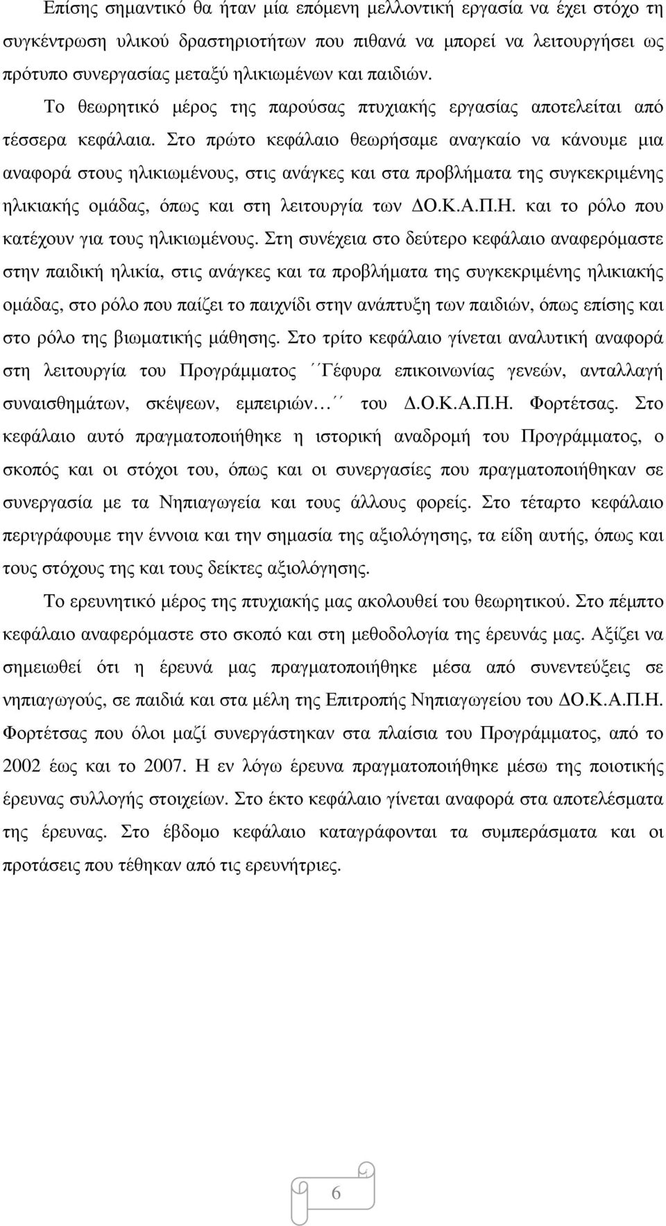 Στο πρώτο κεφάλαιο θεωρήσαµε αναγκαίο να κάνουµε µια αναφορά στους ηλικιωµένους, στις ανάγκες και στα προβλήµατα της συγκεκριµένης ηλικιακής οµάδας, όπως και στη λειτουργία των Ο.Κ.Α.Π.Η.