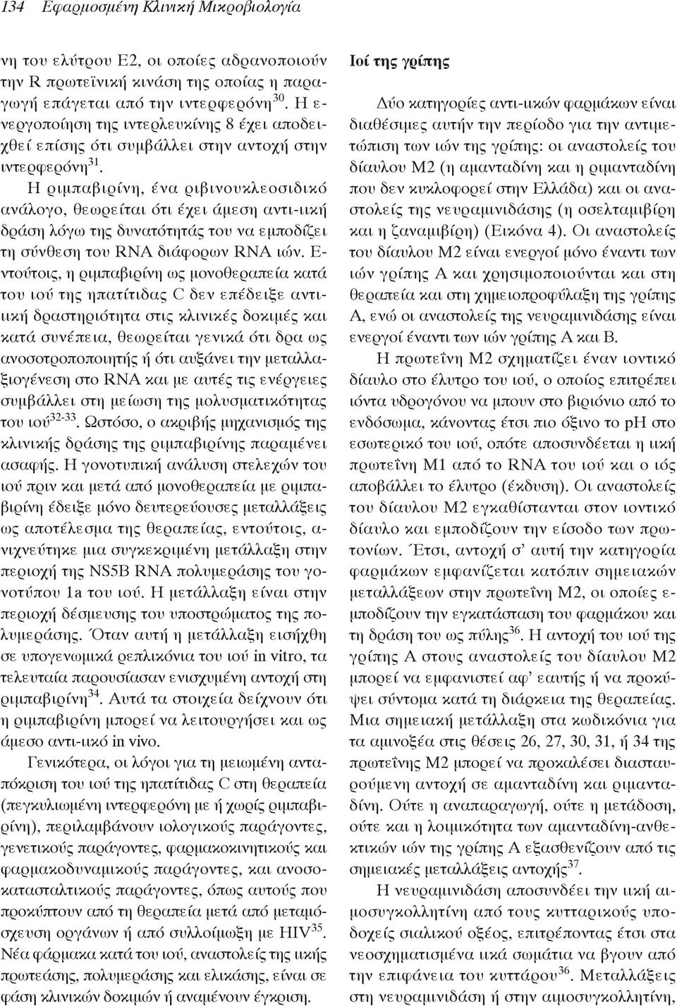 Η ριμπαβιρίνη, ένα ριβινουκλεοσιδικό ανάλογο, θεωρείται ότι έχει άμεση αντι-ιική δράση λόγω της δυνατότητάς του να εμποδίζει τη σύνθεση του RNA διάφορων RNA ιών.