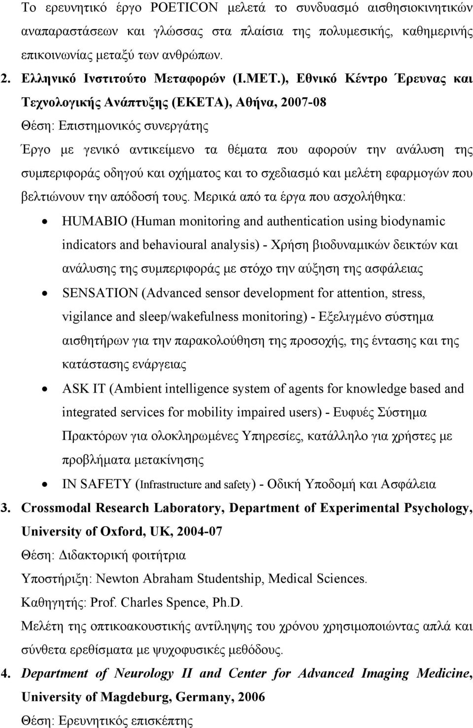 ), Εθνικό Κέντρο Έρευνας και Τεχνολογικής Ανάπτυξης (ΕΚΕΤΑ), Αθήνα, 2007-08 Θέση: Επιστηµονικός συνεργάτης Έργο µε γενικό αντικείµενο τα θέµατα που αφορούν την ανάλυση της συµπεριφοράς οδηγού και