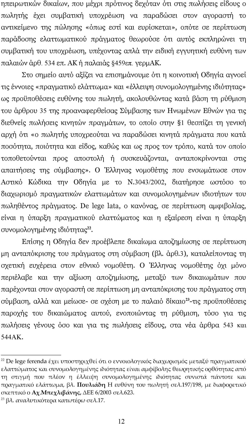 Στο σημείο αυτό αξίζει να επισημάνουμε ότι η κοινοτική Οδηγία αγνοεί τις έννοιες «πραγματικό ελάττωμα» και «έλλειψη συνομολογημένης ιδιότητας» ως προϋποθέσεις ευθύνης του πωλητή, ακολουθώντας κατά