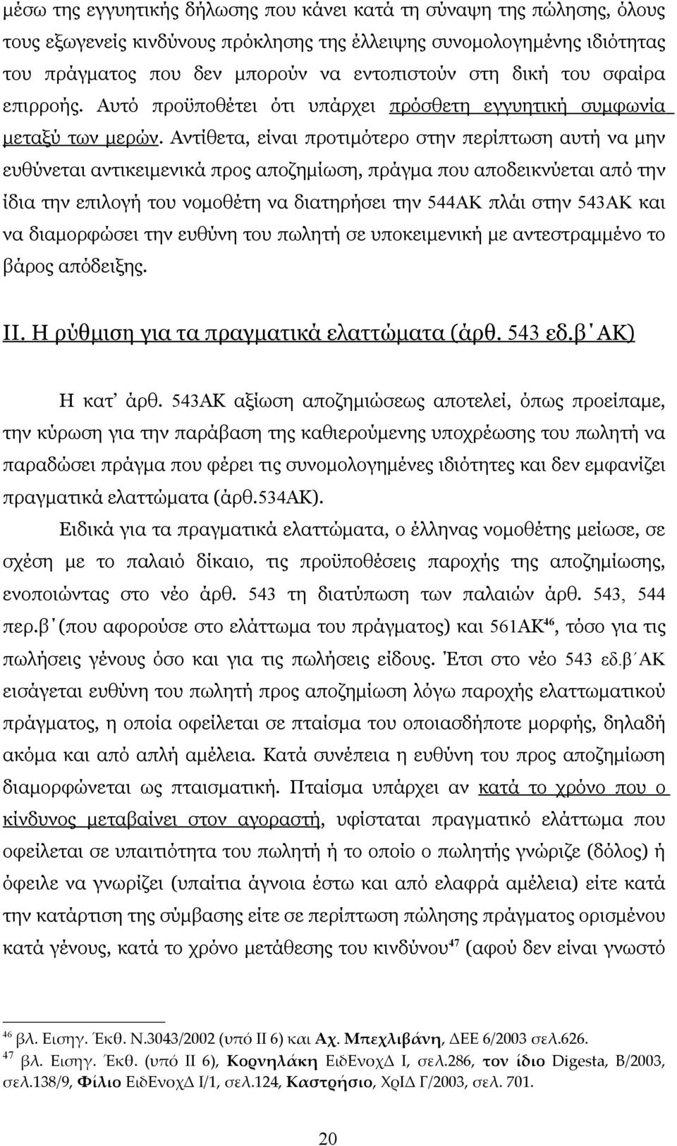 Αντίθετα, είναι προτιμότερο στην περίπτωση αυτή να μην ευθύνεται αντικειμενικά προς αποζημίωση, πράγμα που αποδεικνύεται από την ίδια την επιλογή του νομοθέτη να διατηρήσει την 544ΑΚ πλάι στην 543ΑΚ