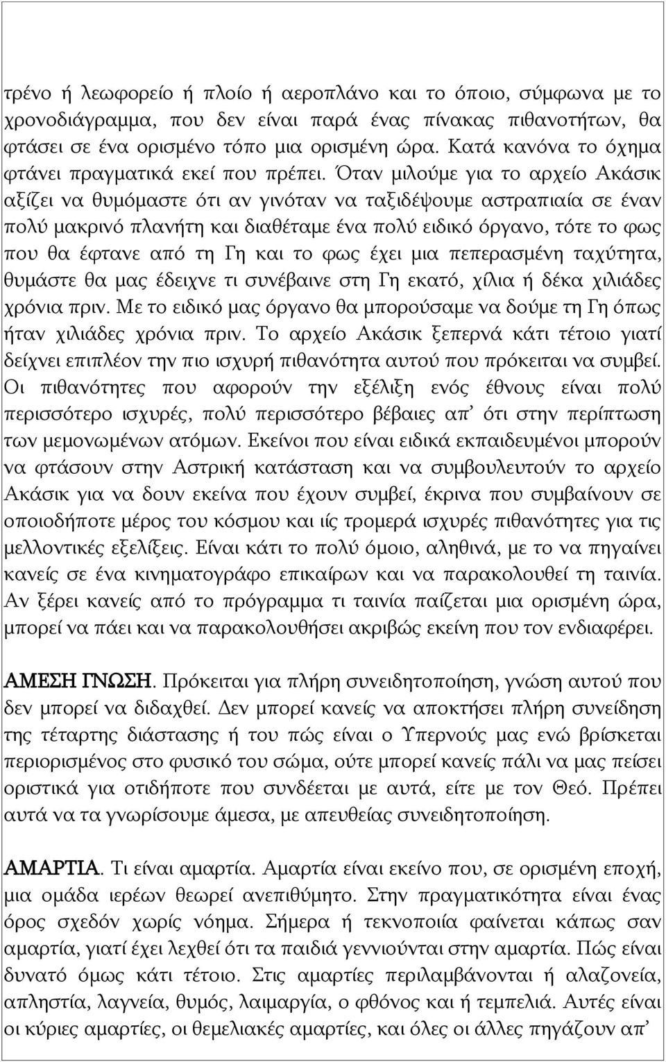 Όταν μιλούμε για το αρχείο Ακάσικ αξίζει να θυμόμαστε ότι αν γινόταν να ταξιδέψουμε αστραπιαία σε έναν πολύ μακρινό πλανήτη και διαθέταμε ένα πολύ ειδικό όργανο, τότε το φως που θα έφτανε από τη Γη