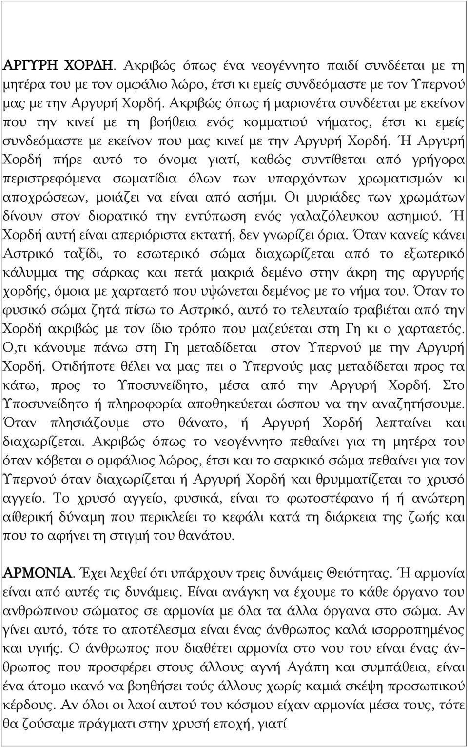 Ή Αργυρή Χορδή πήρε αυτό το όνομα γιατί, καθώς συντίθεται από γρήγορα περιστρεφόμενα σωματίδια όλων των υπαρχόντων χρωματισμών κι αποχρώσεων, μοιάζει να είναι από ασήμι.