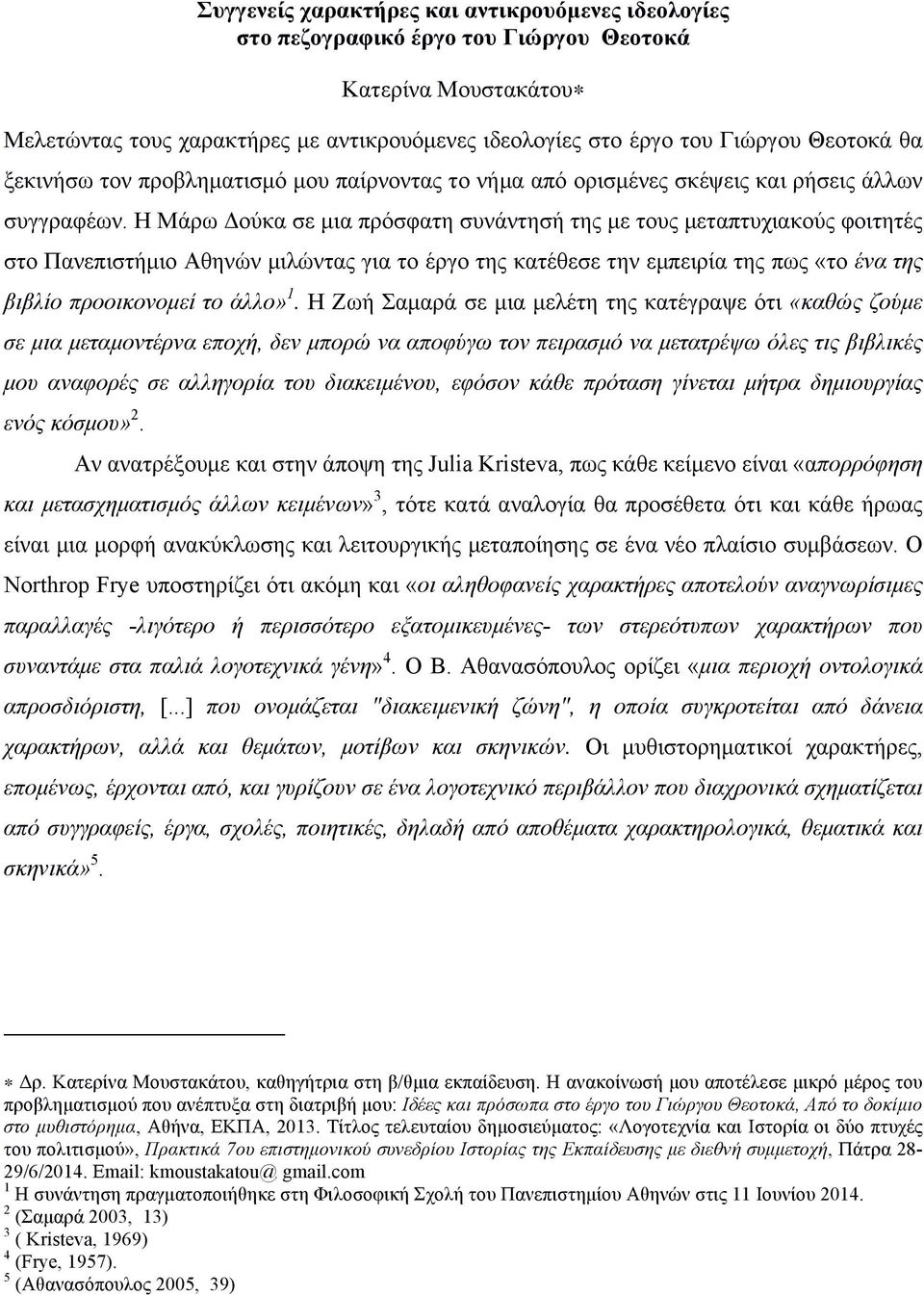 Η Μάρω Δούκα σε µια πρόσφατη συνάντησή της µε τους µεταπτυχιακούς φοιτητές στο Πανεπιστήµιο Αθηνών µιλώντας για το έργο της κατέθεσε την εµπειρία της πως «το ένα της βιβλίο προοικονοµεί το άλλο» 1.