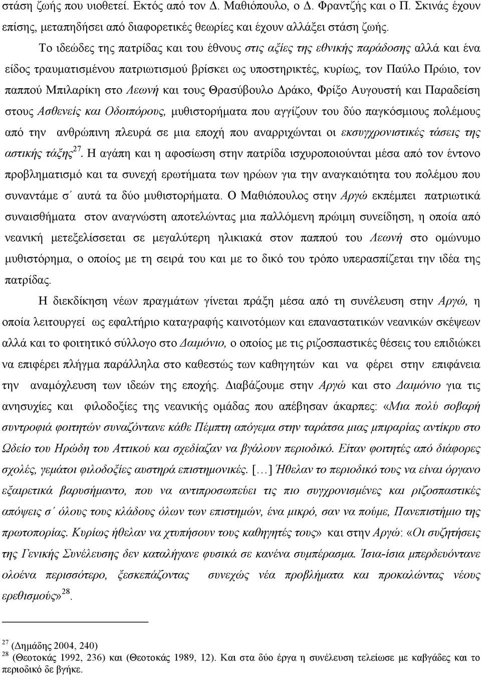 και τους Θρασύβουλο Δράκο, Φρίξο Αυγουστή και Παραδείση στους Ασθενείς και Οδοιπόρους, µυθιστορήµατα που αγγίζουν του δύο παγκόσµιους πολέµους από την ανθρώπινη πλευρά σε µια εποχή που αναρριχώνται