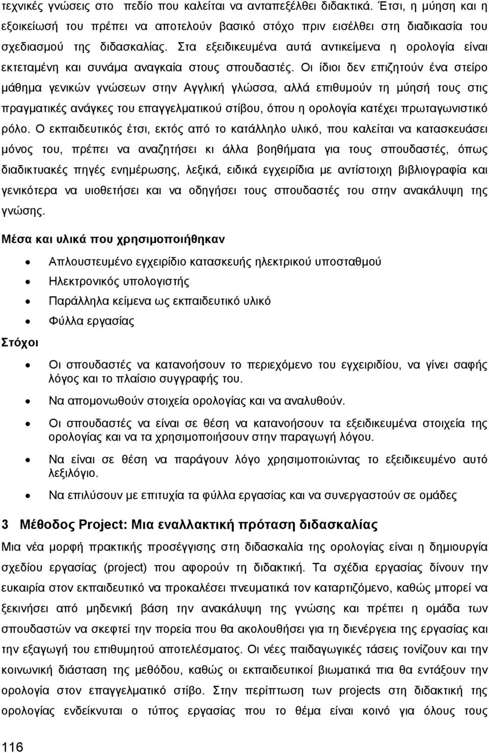 Οι ίδιοι δεν επιζητούν ένα στείρο μάθημα γενικών γνώσεων στην Αγγλική γλώσσα, αλλά επιθυμούν τη μύησή τους στις πραγματικές ανάγκες του επαγγελματικού στίβου, όπου η ορολογία κατέχει πρωταγωνιστικό