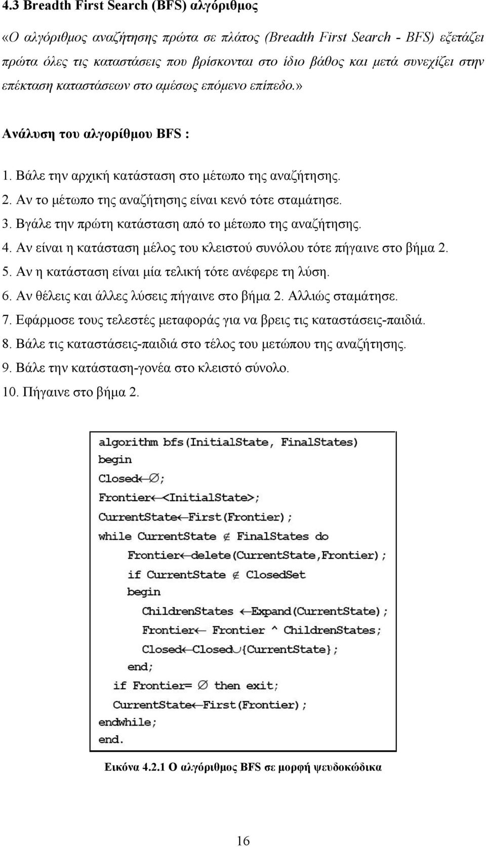 Βγάλε την πρώτη κατάσταση από το μέτωπο της αναζήτησης. 4. Αν είναι η κατάσταση μέλος του κλειστού συνόλου τότε πήγαινε στο βήμα 2. 5. Αν η κατάσταση είναι μία τελική τότε ανέφερε τη λύση. 6.