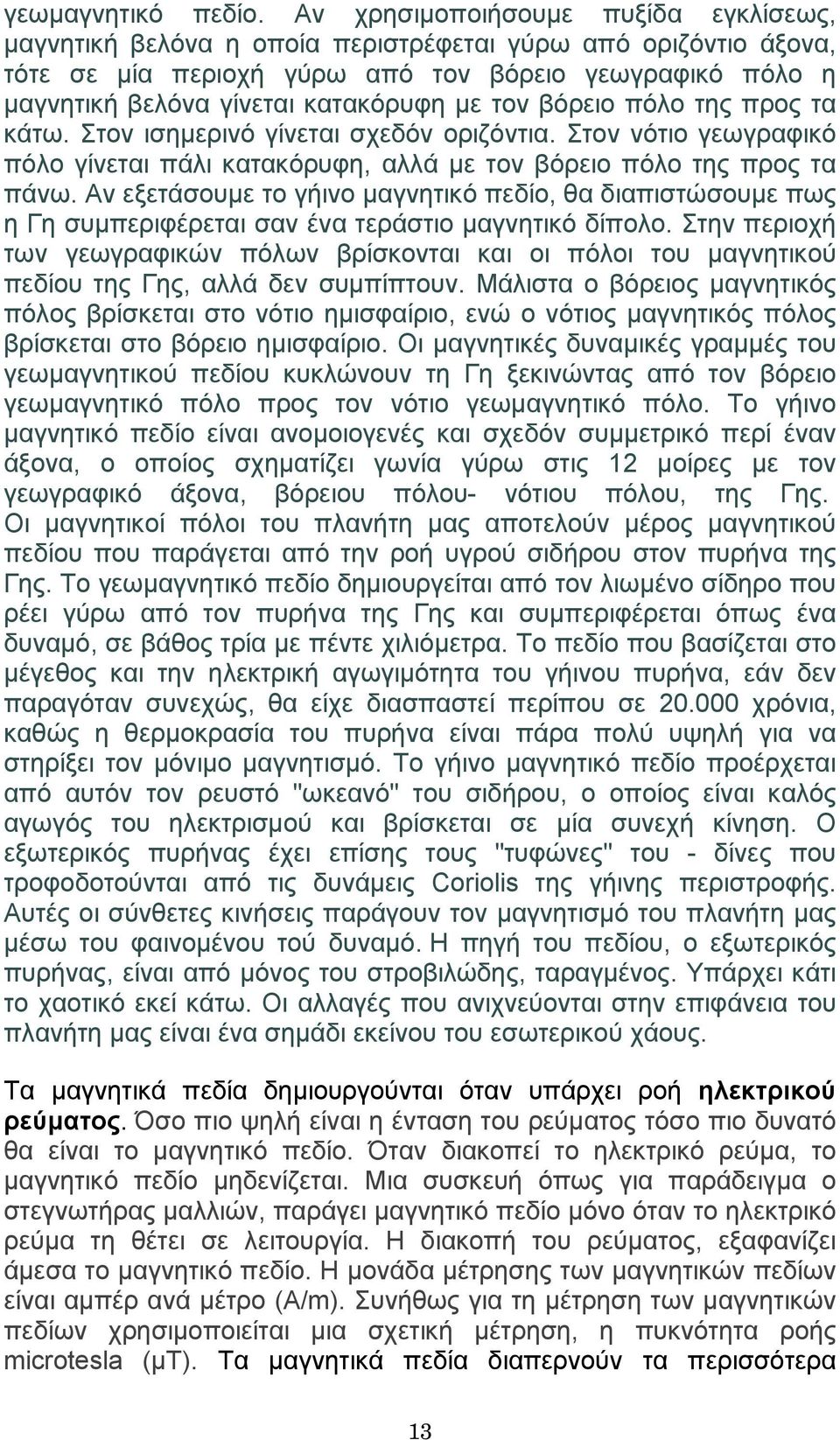 τον βόρειο πόλο της προς τα κάτω. Στον ισηµερινό γίνεται σχεδόν οριζόντια. Στον νότιο γεωγραφικό πόλο γίνεται πάλι κατακόρυφη, αλλά µε τον βόρειο πόλο της προς τα πάνω.