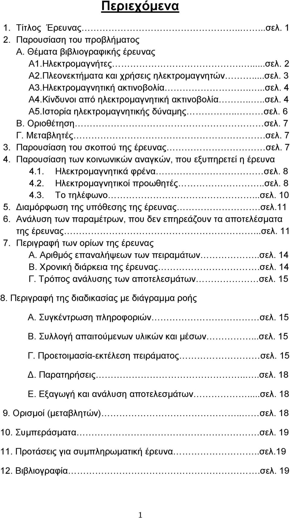 Παρουσίαση του σκοπού της έρευνας σελ. 7 4. Παρουσίαση των κοινωνικών αναγκών, που εξυπηρετεί η έρευνα 4.1. Ηλεκτροµαγνητικά φρένα σελ. 8 4.2. Ηλεκτροµαγνητικοί προωθητές..σελ. 8 4.3. Το τηλέφωνο...σελ. 10 5.