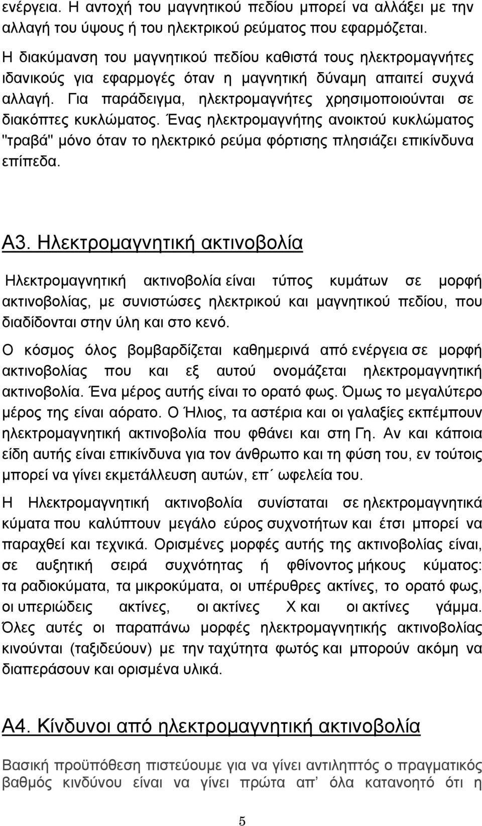 Για παράδειγµα, ηλεκτροµαγνήτες χρησιµοποιούνται σε διακόπτες κυκλώµατος. Ένας ηλεκτροµαγνήτης ανοικτού κυκλώµατος "τραβά" µόνο όταν το ηλεκτρικό ρεύµα φόρτισης πλησιάζει επικίνδυνα επίπεδα. Α3.