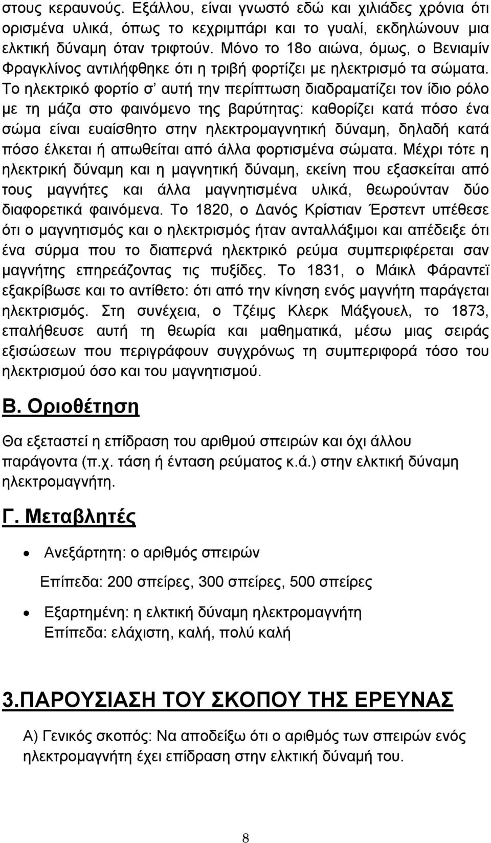 Το ηλεκτρικό φορτίο σ αυτή την περίπτωση διαδραµατίζει τον ίδιο ρόλο µε τη µάζα στο φαινόµενο της βαρύτητας: καθορίζει κατά πόσο ένα σώµα είναι ευαίσθητο στην ηλεκτροµαγνητική δύναµη, δηλαδή κατά