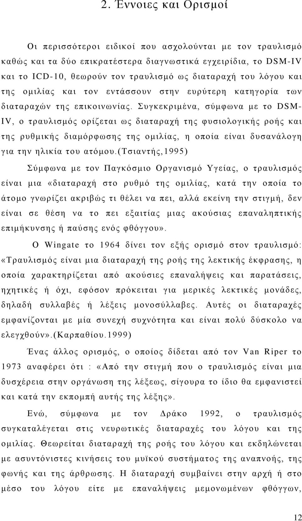 Συγκεκριμένα, σύμφωνα με το DSM- IV, ο τραυλισμός ορίζεται ως διαταραχή της φυσιολογικής ροής και της ρυθμικής διαμόρφωσης της ομιλίας, η οποία είναι δυσανάλογη για την ηλικία του ατόμου.