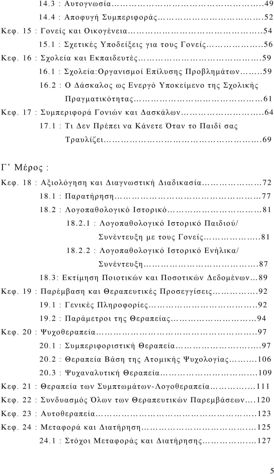 1 : Τι Δεν Πρέπει να Κάνετε Όταν το Παιδί σας Τραυλίζει.69 Γ Μέρος : Κεφ. 18 : Αξιολόγηση και Διαγνωστική Διαδικασία 72 18.1 : Παρατήρηση 77 18.2 : Λογοπαθολογικό Ιστορικό 81 18.2.1 : Λογοπαθολογικό Ιστορικό Παιδιού/ Συνέντευξη με τους Γονείς.